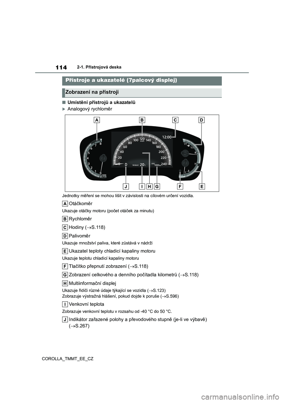 TOYOTA COROLLA 2021 Návod na použití (in Czech) 1142-1. Přístrojová deska
COROLLA_TMMT_EE_CZ
■Umístění přístro jů a ukazatelů
Analogový rychloměr
Jednotky měření se mohou lišit v závislosti na cílovém určení vozidla.
Otá TOYOTA COROLLA 2021 Návod na použití (in Czech) 1142-1. Přístrojová deska
COROLLA_TMMT_EE_CZ
■Umístění přístro jů a ukazatelů
Analogový rychloměr
Jednotky měření se mohou lišit v závislosti na cílovém určení vozidla.
Otá