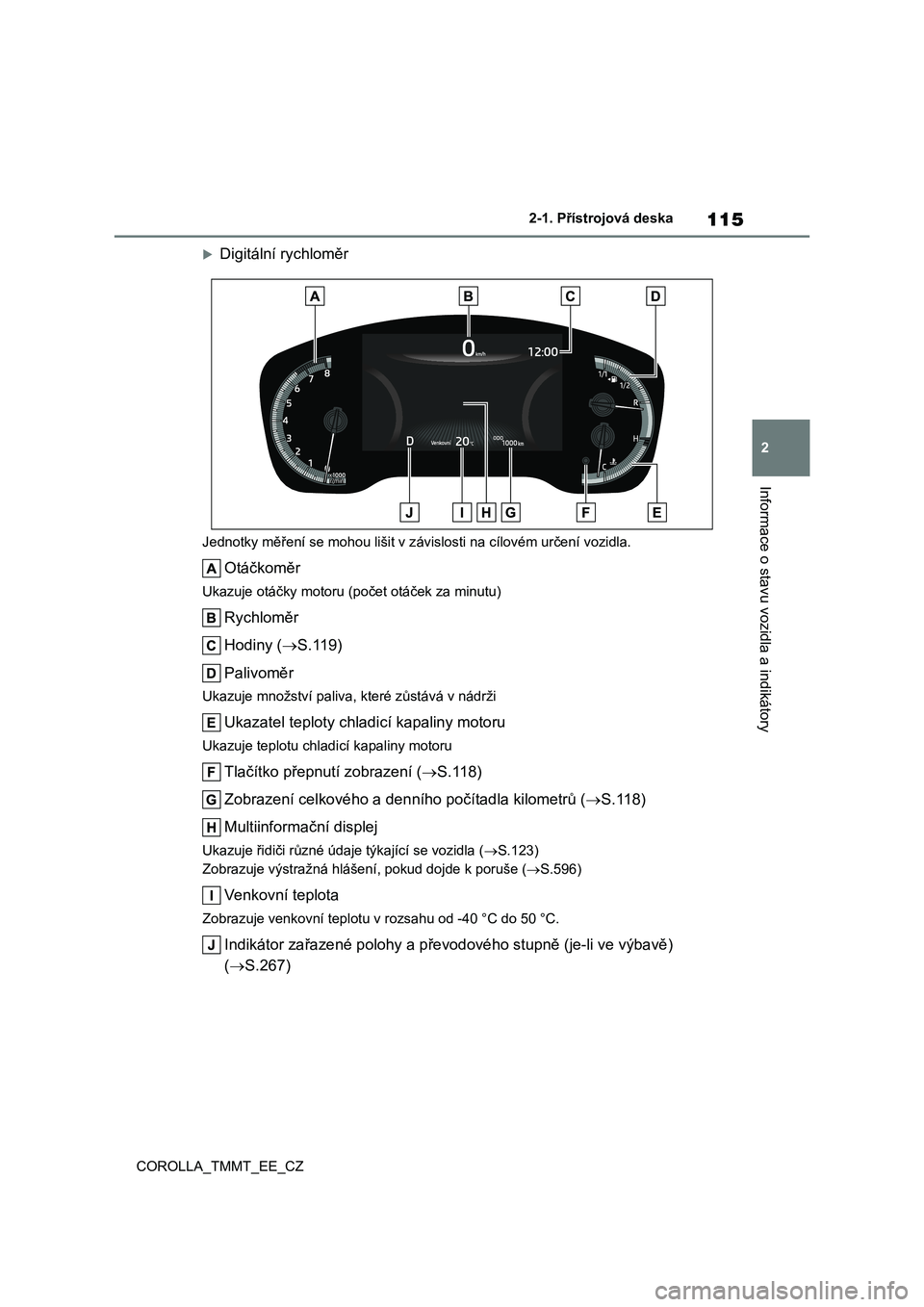 TOYOTA COROLLA 2021 Návod na použití (in Czech) 115
2
2-1. Přístrojová deska
Informace o stavu vozidla a indikátory
COROLLA_TMMT_EE_CZ
Digitální rychloměr
Jednotky měření se mohou lišit v z ávislosti na cílovém určení vozidla.
O TOYOTA COROLLA 2021 Návod na použití (in Czech) 115
2
2-1. Přístrojová deska
Informace o stavu vozidla a indikátory
COROLLA_TMMT_EE_CZ
Digitální rychloměr
Jednotky měření se mohou lišit v z ávislosti na cílovém určení vozidla.
O
