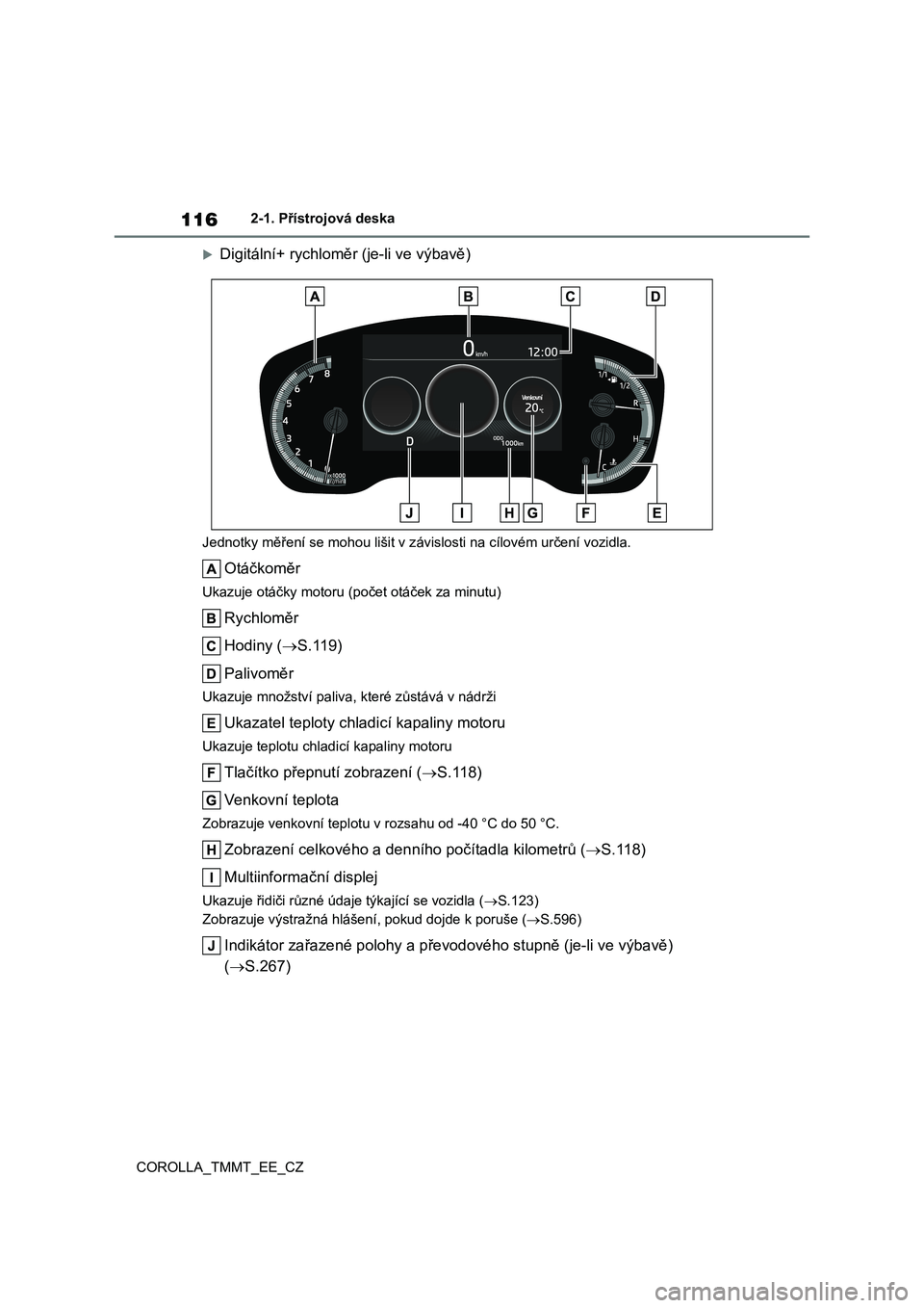 TOYOTA COROLLA 2021 Návod na použití (in Czech) 1162-1. Přístrojová deska
COROLLA_TMMT_EE_CZ
Digitální+ rychloměr (je-li ve výbavě)
Jednotky měření se mohou lišit v z ávislosti na cílovém určení vozidla.
Otáčkoměr
Ukazuje ot TOYOTA COROLLA 2021 Návod na použití (in Czech) 1162-1. Přístrojová deska
COROLLA_TMMT_EE_CZ
Digitální+ rychloměr (je-li ve výbavě)
Jednotky měření se mohou lišit v z ávislosti na cílovém určení vozidla.
Otáčkoměr
Ukazuje ot