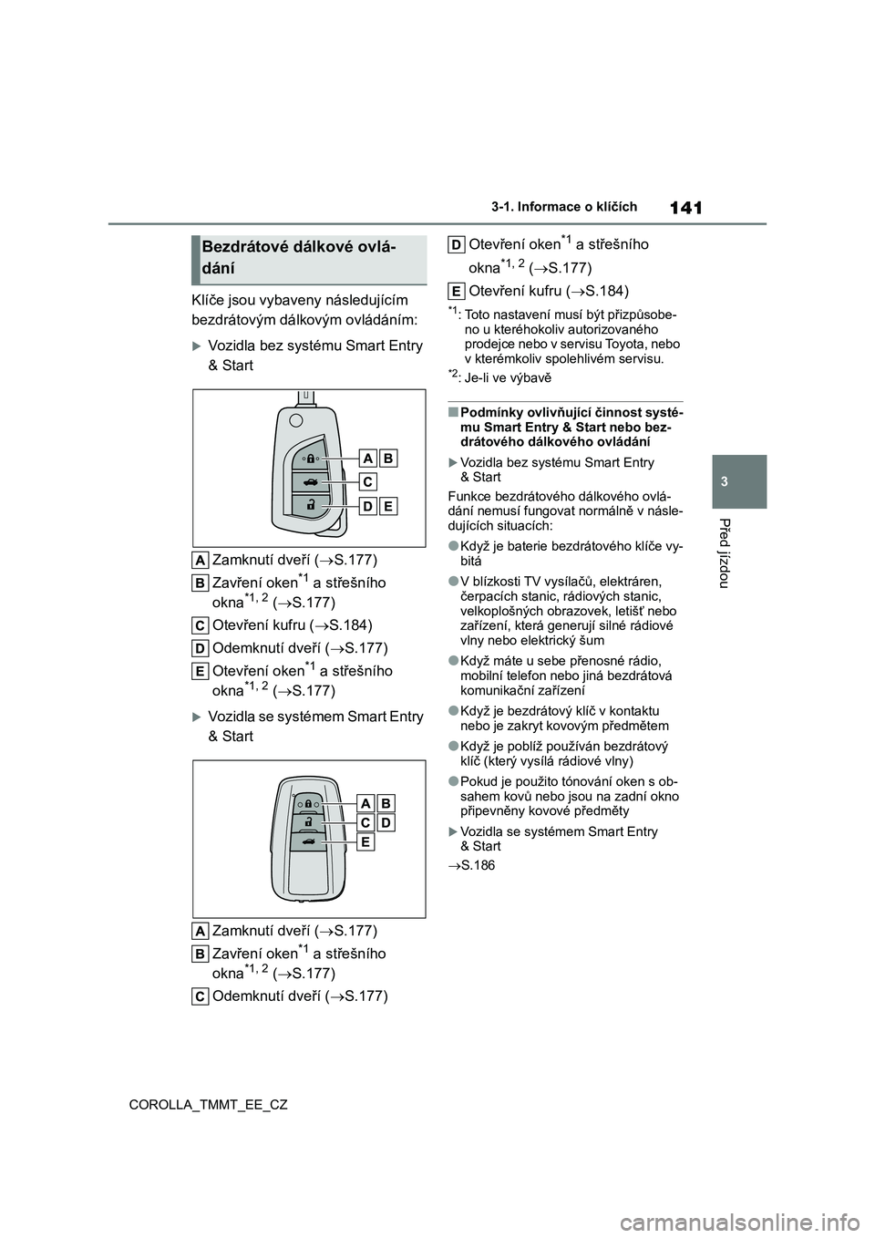 TOYOTA COROLLA 2021  Návod na použití (in Czech) 141
3 
3-1. Informace o klíčích
Před jízdou
COROLLA_TMMT_EE_CZ
Klíče jsou vybaven y následujícím  
bezdrátovým dálkovým ovládáním:
Vozidla bez systému Smart Entry 
& Start 
Zamknu