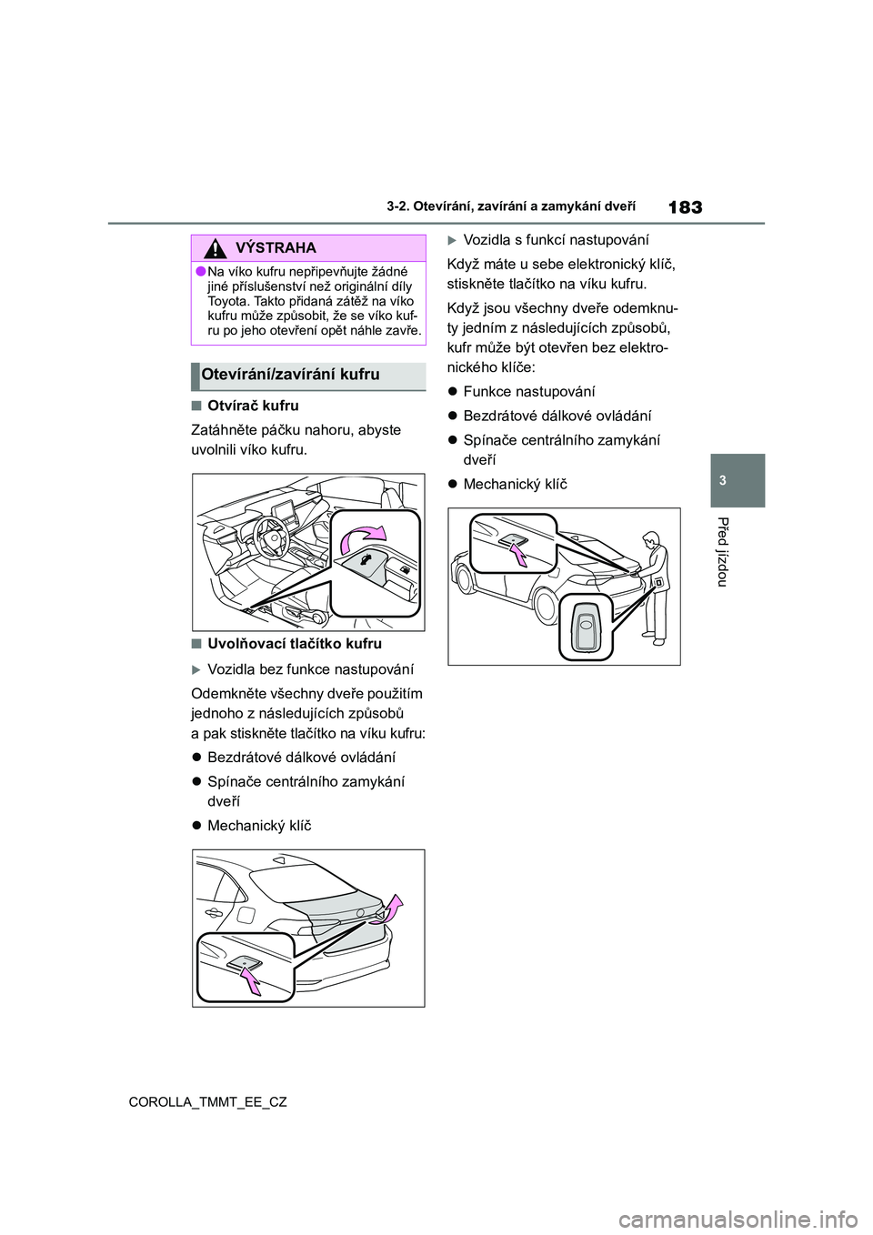 TOYOTA COROLLA 2021 Návod na použití (in Czech) 183
3
3-2. Otevírání, zaví rání a zamykání dveří
Před jízdou
COROLLA_TMMT_EE_CZ
■Otvírač kufru
Zatáhněte páčku nahoru, abyste
uvolnili víko kufru.
■Uvolňovací tlačítko k TOYOTA COROLLA 2021 Návod na použití (in Czech) 183
3
3-2. Otevírání, zaví rání a zamykání dveří
Před jízdou
COROLLA_TMMT_EE_CZ
■Otvírač kufru
Zatáhněte páčku nahoru, abyste
uvolnili víko kufru.
■Uvolňovací tlačítko k