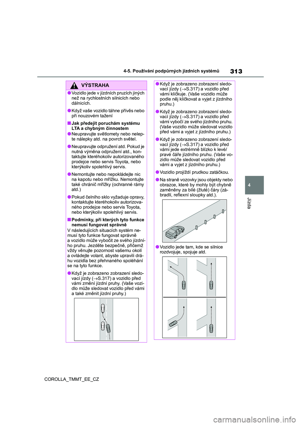 TOYOTA COROLLA 2021  Návod na použití (in Czech) 313
4 
4-5. Používání podpůrných jízdních systémů
Jízda
COROLLA_TMMT_EE_CZ
VÝSTRAHA
●Vozidlo jede v jízdních pruzích jiných  než na rychlostních  silnicích nebo  
dálnicích.
●