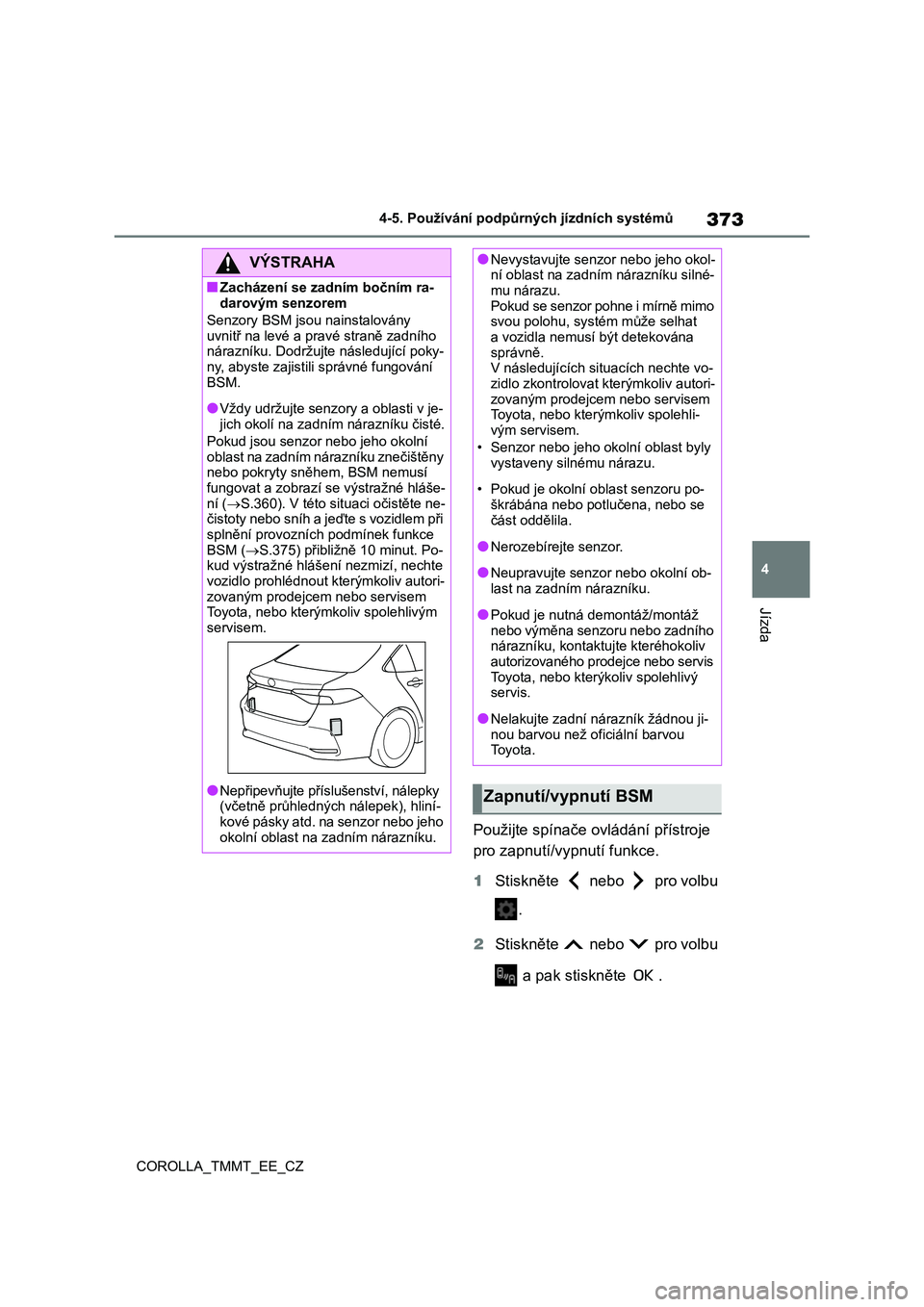 TOYOTA COROLLA 2021  Návod na použití (in Czech) 373
4 
4-5. Používání podpůrných jízdních systémů
Jízda
COROLLA_TMMT_EE_CZ
Použijte spínače ovládání přístroje  
pro zapnutí/vypnutí funkce. 
1 Stiskněte   nebo   pro volbu  
. 
