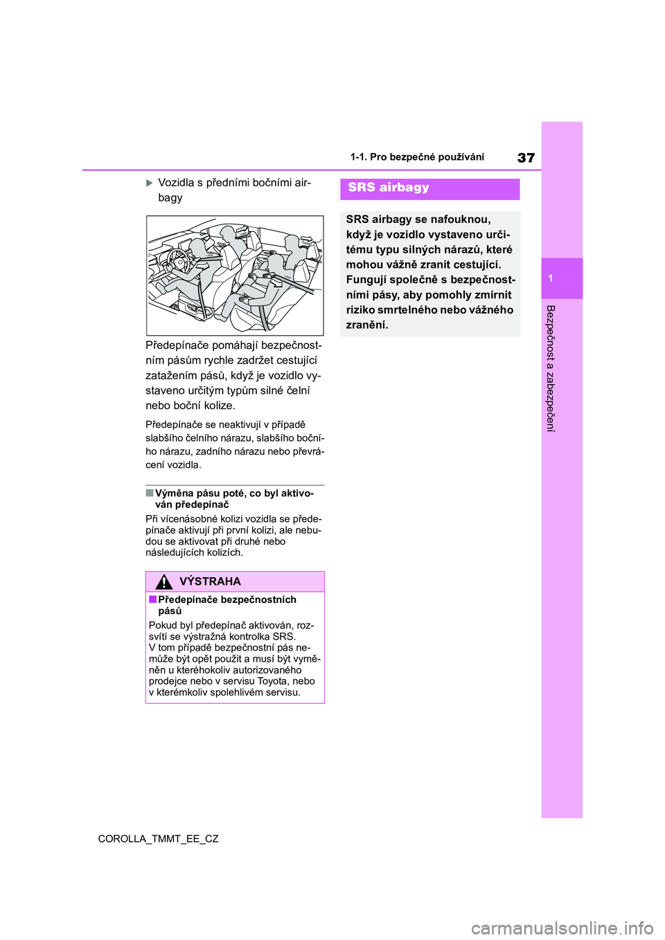 TOYOTA COROLLA 2021  Návod na použití (in Czech) 37
1 
1-1. Pro bezpečné používání
Bezpečnost a zabezpečení
COROLLA_TMMT_EE_CZ
Vozidla s předními bočními air-  
bagy 
Předepínače pomáha jí bezpečnost- 
ním pásům rychle za dr
