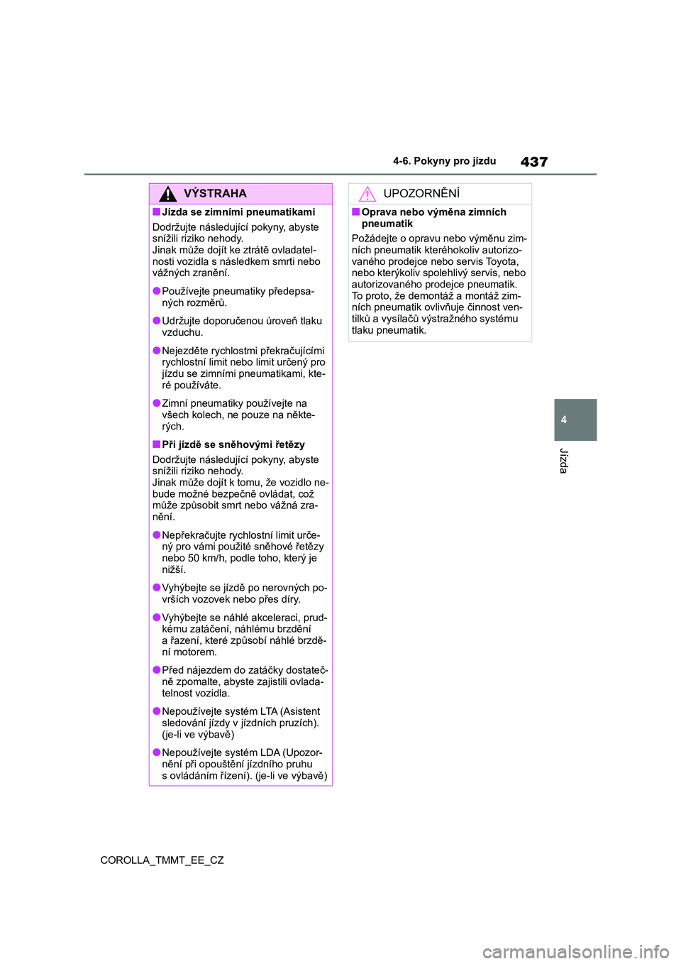 TOYOTA COROLLA 2021  Návod na použití (in Czech) 437
4 
4-6. Pokyny pro jízdu
Jízda
COROLLA_TMMT_EE_CZ
VÝSTRAHA
■Jízda se zimními pneumatikami 
Dodržujte následující pokyny, abyste  
snížili riziko nehody. Jinak může dojít ke ztrát�
