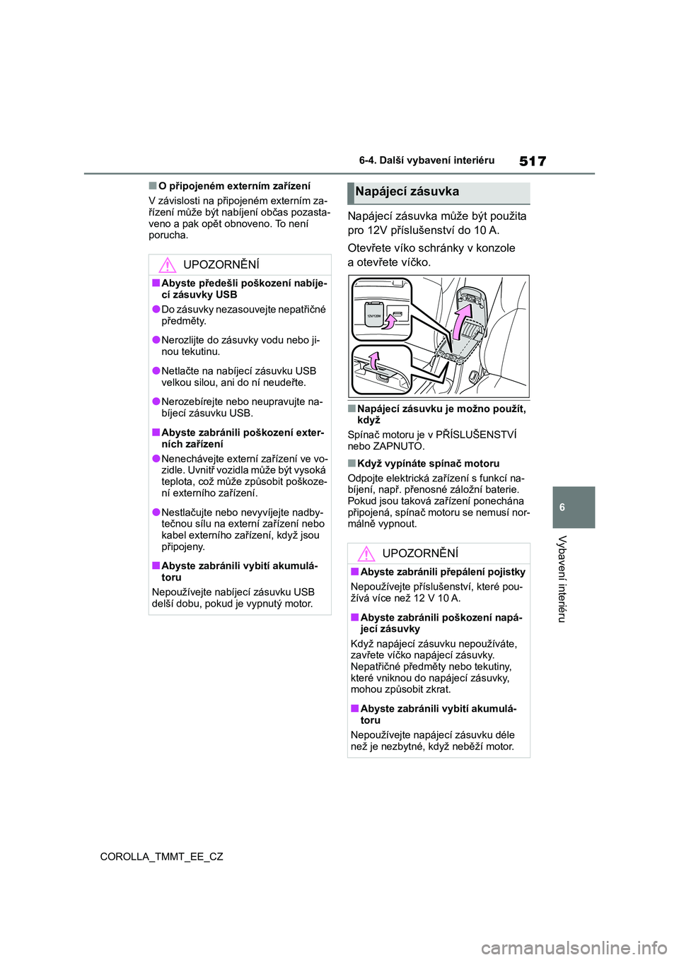 TOYOTA COROLLA 2020  Návod na použití (in Czech) 517
6 
6-4. Další vybavení interiéru
Vybavení interiéru
COROLLA_TMMT_EE_CZ
■O připojeném externím zařízení 
V závislosti na připojeném externím za- řízení může být nabí jení 