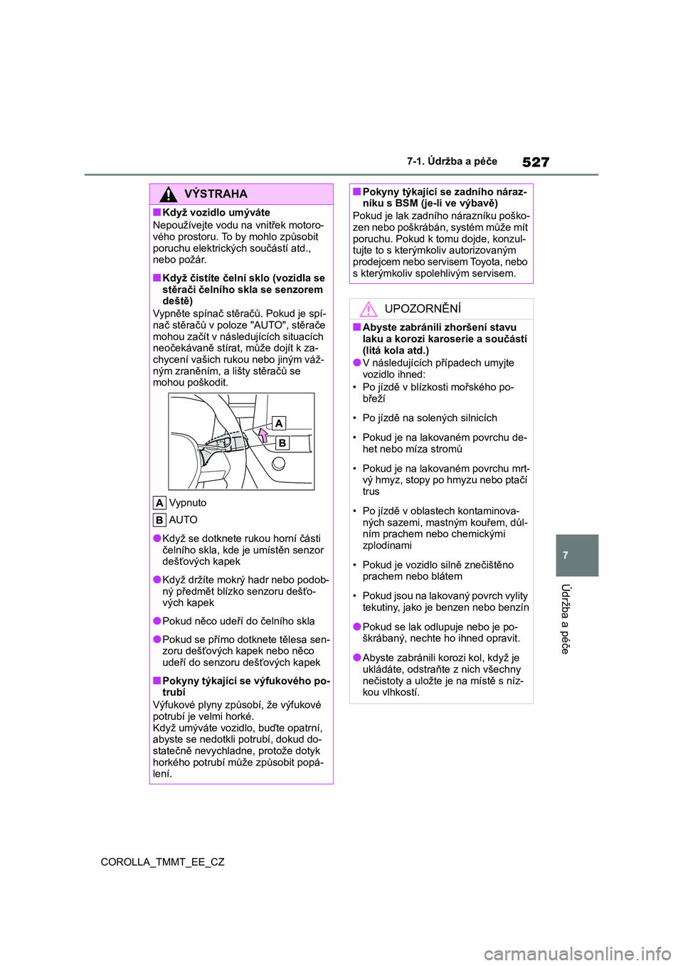 TOYOTA COROLLA 2021  Návod na použití (in Czech) 527
7 
7-1. Údržba a péče
Údržba a péče
COROLLA_TMMT_EE_CZ
VÝSTRAHA
■Když vozidlo umýváte 
Nepoužívejte vodu na vnitřek motoro- vého prostoru. To by mohlo způsobit  
poruchu elektri