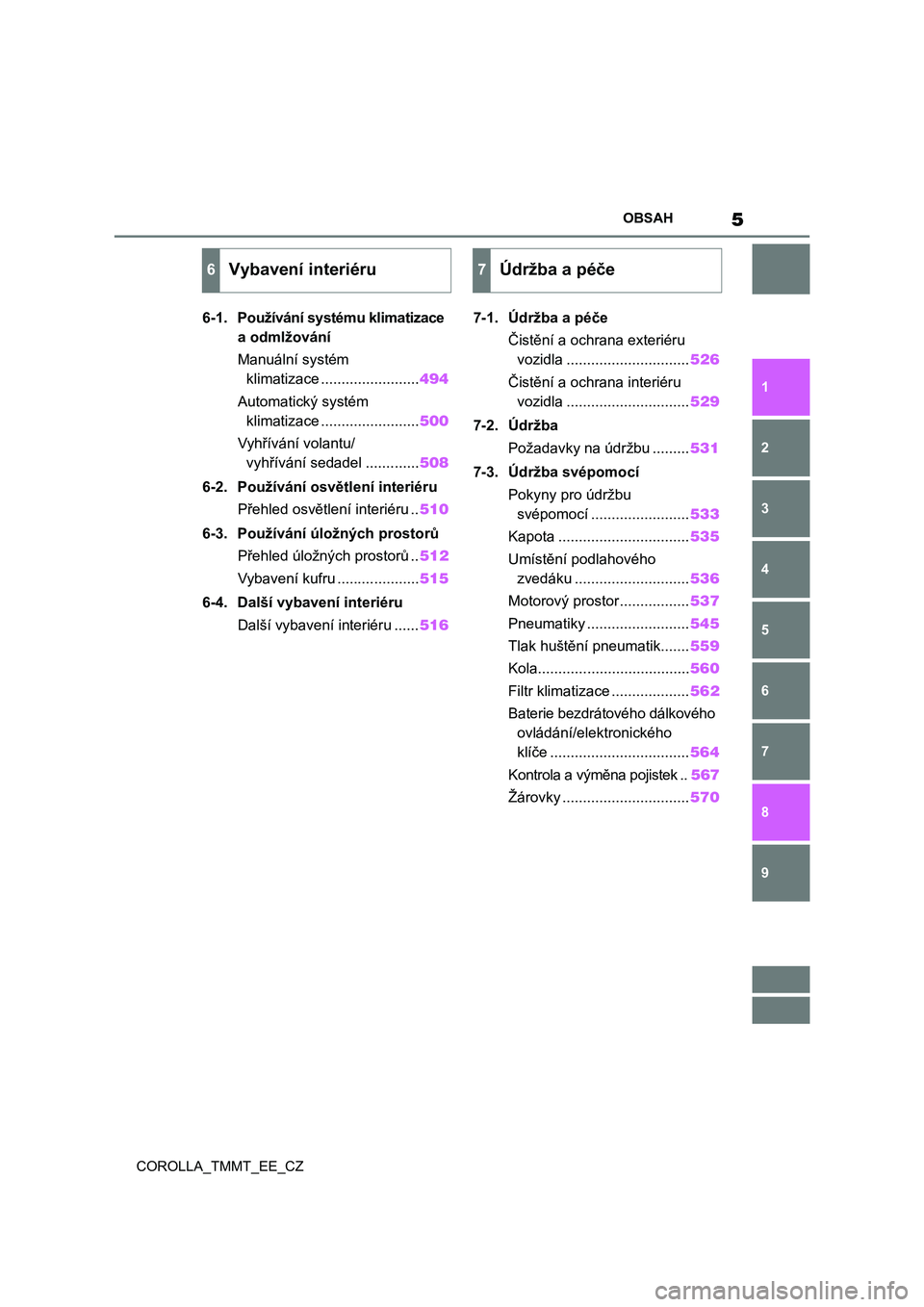 TOYOTA COROLLA 2021  Návod na použití (in Czech) 5OBSAH
COROLLA_TMMT_EE_CZ
1
6 5
4
3
2
9
8
7
6-1. Používání systému klimatizace 
a odmlžování
Manuální systém 
klimatizace ........................494
Automatický systém 
klimatizace .....