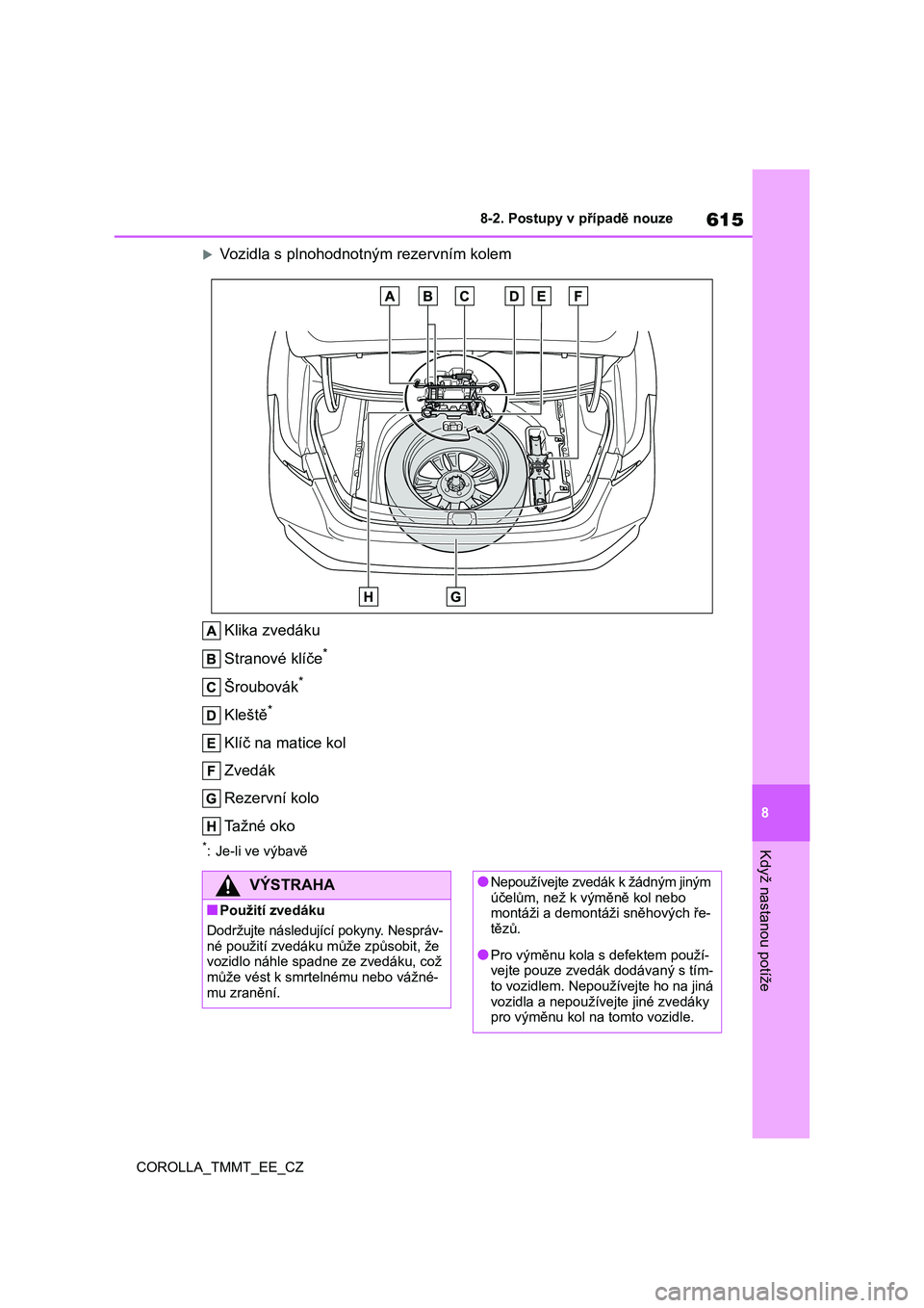 TOYOTA COROLLA 2021  Návod na použití (in Czech) 615
8 
8-2. Postupy v případě nouze
Když nastanou potíže
COROLLA_TMMT_EE_CZ
Vozidla s plnohodnotným rezervním kolem 
Klika zvedáku 
Stranové klíče*
Šroubovák*
Kleště*
Klíč na mati