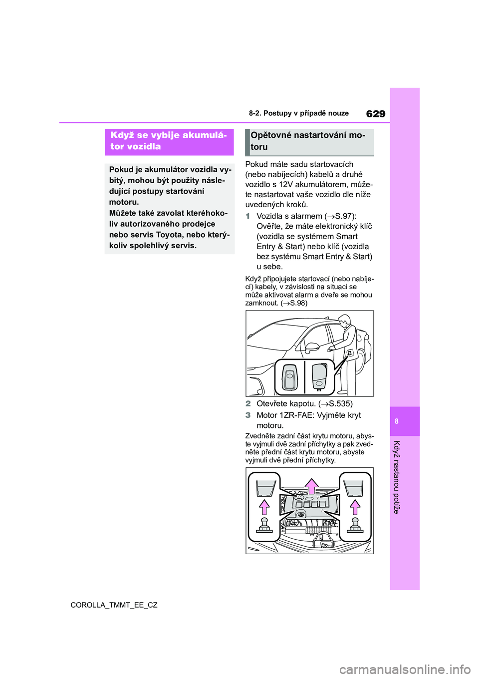 TOYOTA COROLLA 2021 Návod na použití (in Czech) 629
8
8-2. Postupy v případě nouze
Když nastanou potíže
COROLLA_TMMT_EE_CZ
Pokud máte sadu startovacích
(nebo nabíjecích) kabelů a druhé
vozidlo s 12V aku mulátorem, může-
te nas TOYOTA COROLLA 2021 Návod na použití (in Czech) 629
8
8-2. Postupy v případě nouze
Když nastanou potíže
COROLLA_TMMT_EE_CZ
Pokud máte sadu startovacích
(nebo nabíjecích) kabelů a druhé
vozidlo s 12V aku mulátorem, může-
te nas