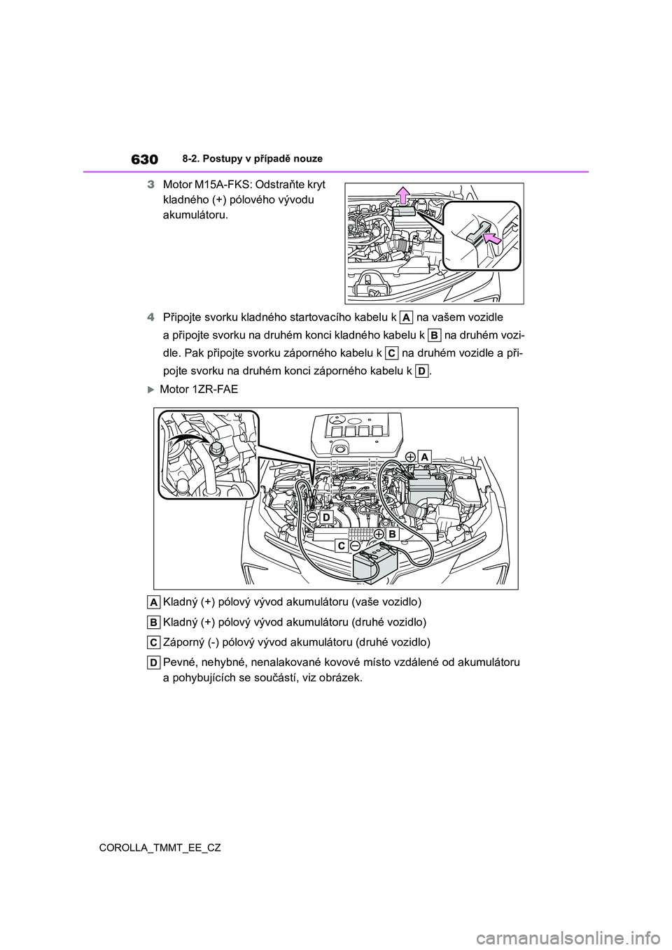 TOYOTA COROLLA 2021 Návod na použití (in Czech) 6308-2. Postupy v případě nouze
COROLLA_TMMT_EE_CZ
3 Motor M15A-FKS: Odstraňte kryt
kladného (+) pólového vývodu
akumulátoru.
4 Připojte svorku kladného startovacího kabelu k na va TOYOTA COROLLA 2021 Návod na použití (in Czech) 6308-2. Postupy v případě nouze
COROLLA_TMMT_EE_CZ
3 Motor M15A-FKS: Odstraňte kryt
kladného (+) pólového vývodu
akumulátoru.
4 Připojte svorku kladného startovacího kabelu k na va