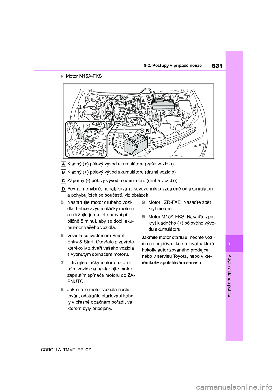 TOYOTA COROLLA 2021 Návod na použití (in Czech) 631
8
8-2. Postupy v případě nouze
Když nastanou potíže
COROLLA_TMMT_EE_CZ
Motor M15A-FKS
Kladný (+) pólový vývod ak umulátoru (vaše vozidlo)
Kladný (+) pólový vývod akumulátoru TOYOTA COROLLA 2021 Návod na použití (in Czech) 631
8
8-2. Postupy v případě nouze
Když nastanou potíže
COROLLA_TMMT_EE_CZ
Motor M15A-FKS
Kladný (+) pólový vývod ak umulátoru (vaše vozidlo)
Kladný (+) pólový vývod akumulátoru