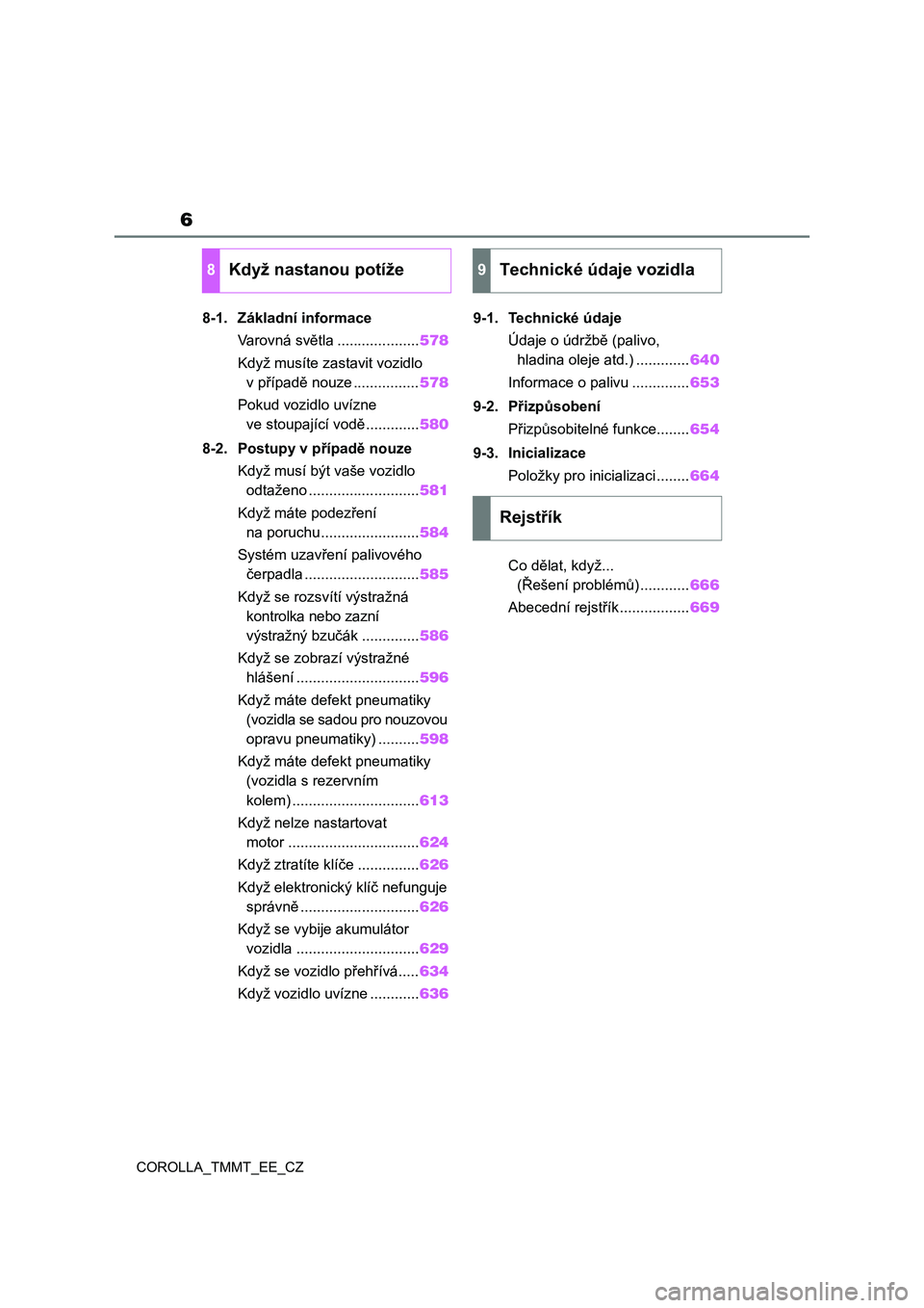 TOYOTA COROLLA 2021  Návod na použití (in Czech) 6
COROLLA_TMMT_EE_CZ 
8-1. Základní informace
Varovná světla ....................578
Když musíte zastavit vozidlo 
v případě nouze ................578
Pokud vozidlo uvízne 
ve stoupající v