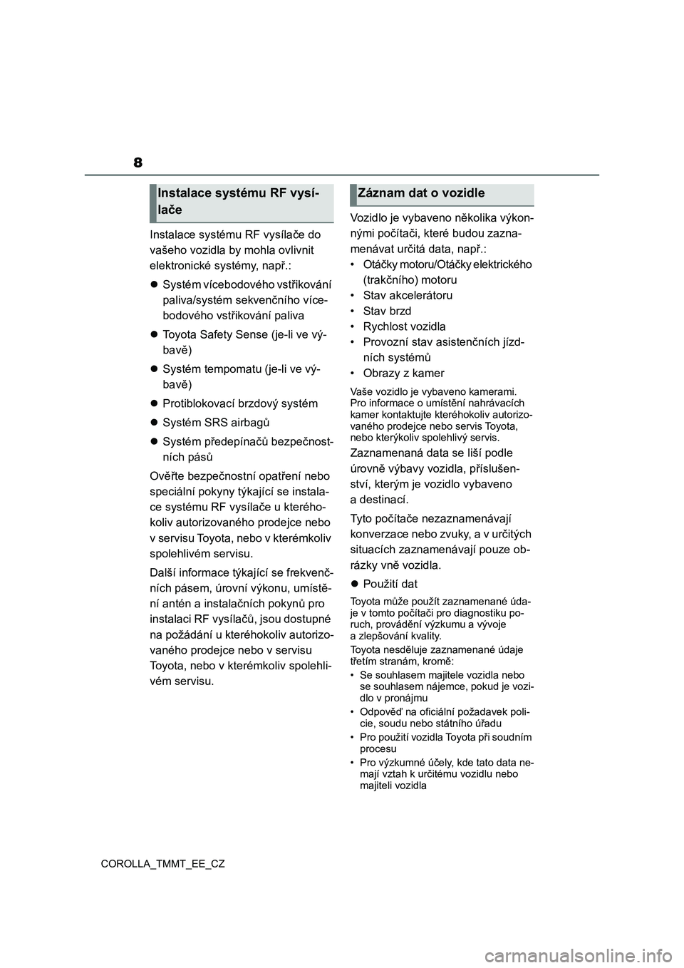 TOYOTA COROLLA 2021  Návod na použití (in Czech) 8
COROLLA_TMMT_EE_CZ
Instalace systému RF vysílače do 
vašeho vozidla by mohla ovlivnit 
elektronické systémy, např.:
Systém vícebodového vstřikování 
paliva/systém sekvenčního víc