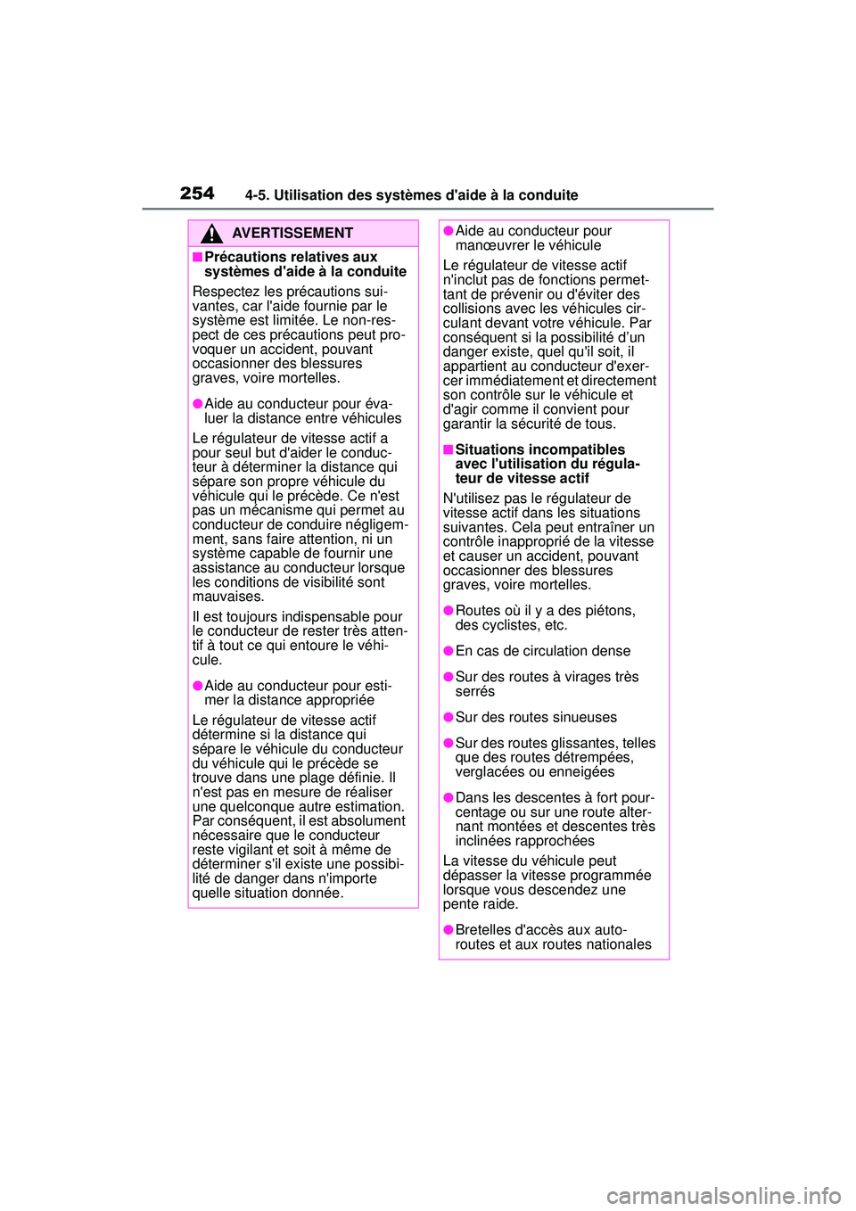 TOYOTA COROLLA 2020  Manuel du propriétaire (in French) 2544-5. Utilisation des systèmes daide à la conduite
COROLLA_D
AVERTISSEMENT
■Précautions relatives aux 
systèmes daide à la conduite
Respectez les précautions sui-
vantes, car laide fourni