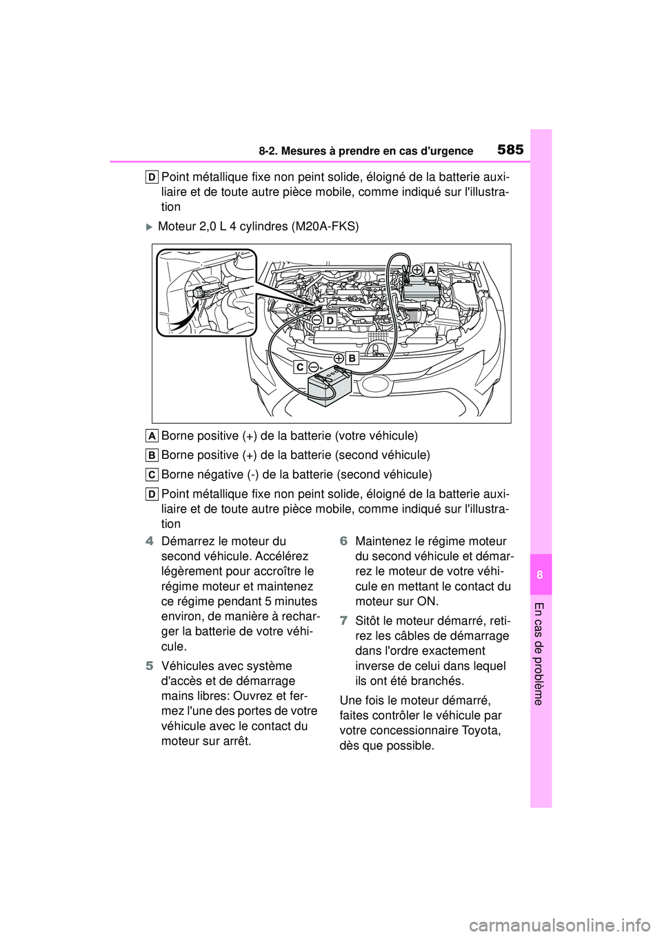 TOYOTA COROLLA 2020  Manuel du propriétaire (in French) 5858-2. Mesures à prendre en cas durgence
COROLLA_D
8
En cas de problème
Point métallique fixe non peint solide, éloigné de la batterie auxi-
liaire et de toute autre pièce mobile, comme indiqu