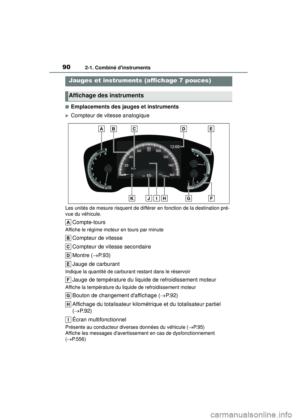 TOYOTA COROLLA 2020  Manuel du propriétaire (in French) 902-1. Combiné dinstruments
COROLLA_D
■Emplacements des jauges et instruments
Compteur de vitesse analogique
Les unités de mesure risquent de différer en fonction de la destination pré-
vue 