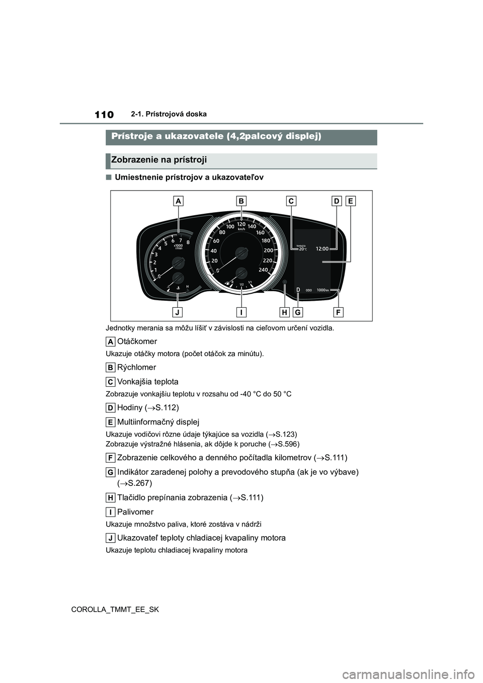 TOYOTA COROLLA 2020 Návod na použitie (in Slovakian) 1102-1. Prístrojová doska
COROLLA_TMMT_EE_SK
■Umiestnenie prístrojov a ukazovateľov
Jednotky merania sa môžu líšiť v závislosti na cieľovom určení vozidla.
Otáčkomer
Ukazuje otáčk TOYOTA COROLLA 2020 Návod na použitie (in Slovakian) 1102-1. Prístrojová doska
COROLLA_TMMT_EE_SK
■Umiestnenie prístrojov a ukazovateľov
Jednotky merania sa môžu líšiť v závislosti na cieľovom určení vozidla.
Otáčkomer
Ukazuje otáčk