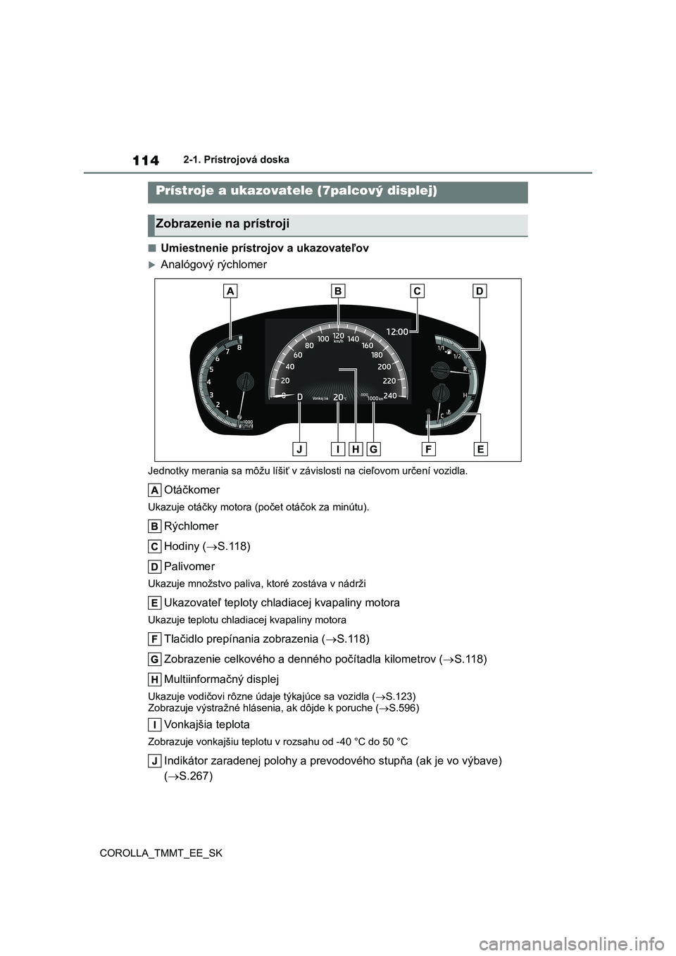 TOYOTA COROLLA 2020 Návod na použitie (in Slovakian) 1142-1. Prístrojová doska
COROLLA_TMMT_EE_SK
■Umiestnenie prístrojov a ukazovateľov
Analógový rýchlomer
Jednotky merania sa môžu líšiť v závislosti na cieľovom určení vozidla.
O TOYOTA COROLLA 2020 Návod na použitie (in Slovakian) 1142-1. Prístrojová doska
COROLLA_TMMT_EE_SK
■Umiestnenie prístrojov a ukazovateľov
Analógový rýchlomer
Jednotky merania sa môžu líšiť v závislosti na cieľovom určení vozidla.
O