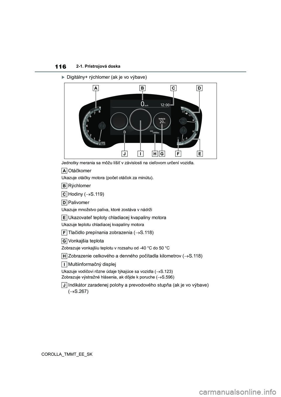 TOYOTA COROLLA 2020 Návod na použitie (in Slovakian) 1162-1. Prístrojová doska
COROLLA_TMMT_EE_SK
Digitálny+ rýchlomer (ak je vo výbave)
Jednotky merania sa môžu líšiť v závislosti na cieľovom určení vozidla.
Otáčkomer
Ukazuje otá TOYOTA COROLLA 2020 Návod na použitie (in Slovakian) 1162-1. Prístrojová doska
COROLLA_TMMT_EE_SK
Digitálny+ rýchlomer (ak je vo výbave)
Jednotky merania sa môžu líšiť v závislosti na cieľovom určení vozidla.
Otáčkomer
Ukazuje otá