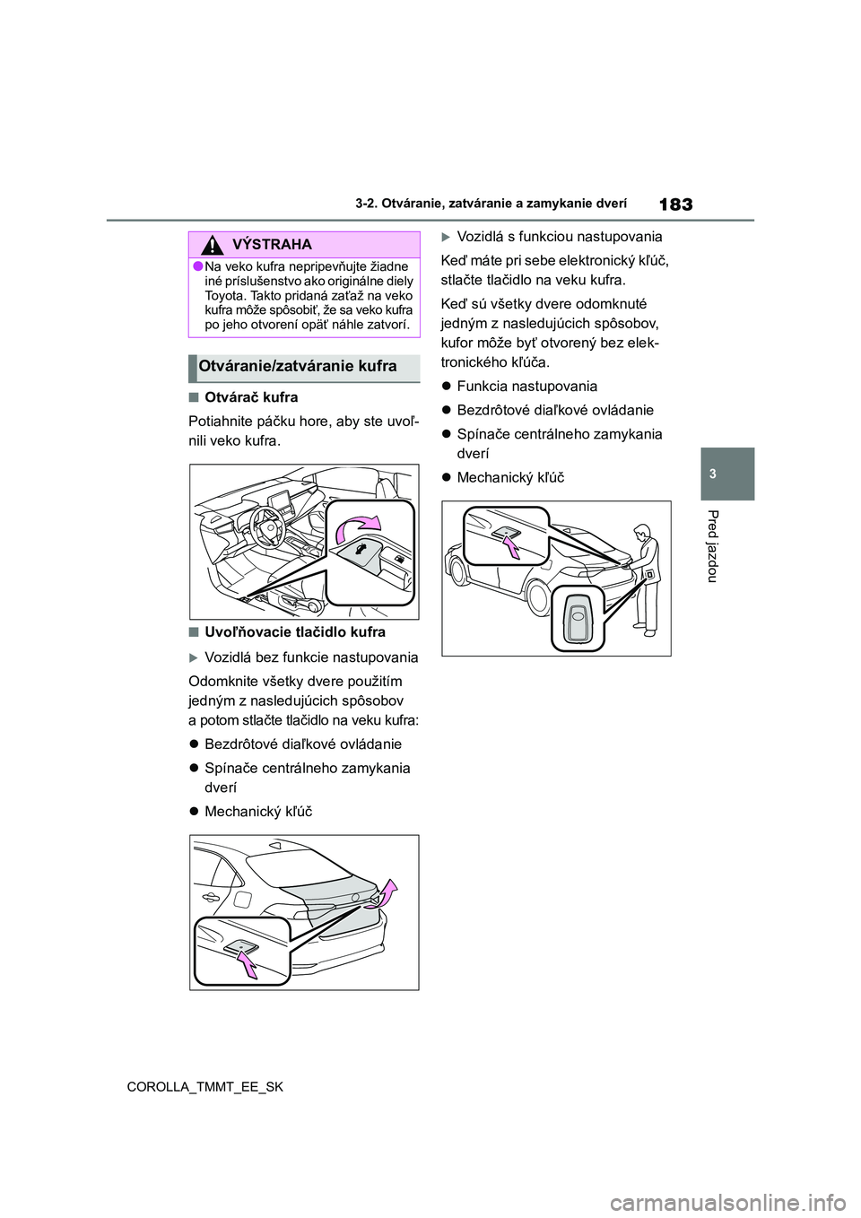 TOYOTA COROLLA 2020 Návod na použitie (in Slovakian) 183
3
3-2. Otváranie, zatváranie a zamykanie dverí
Pred jazdou
COROLLA_TMMT_EE_SK
■Otvárač kufra
Potiahnite páčku hore, aby ste uvoľ-
nili veko kufra.
■Uvoľňovacie tlačidlo kufra
TOYOTA COROLLA 2020 Návod na použitie (in Slovakian) 183
3
3-2. Otváranie, zatváranie a zamykanie dverí
Pred jazdou
COROLLA_TMMT_EE_SK
■Otvárač kufra
Potiahnite páčku hore, aby ste uvoľ-
nili veko kufra.
■Uvoľňovacie tlačidlo kufra
