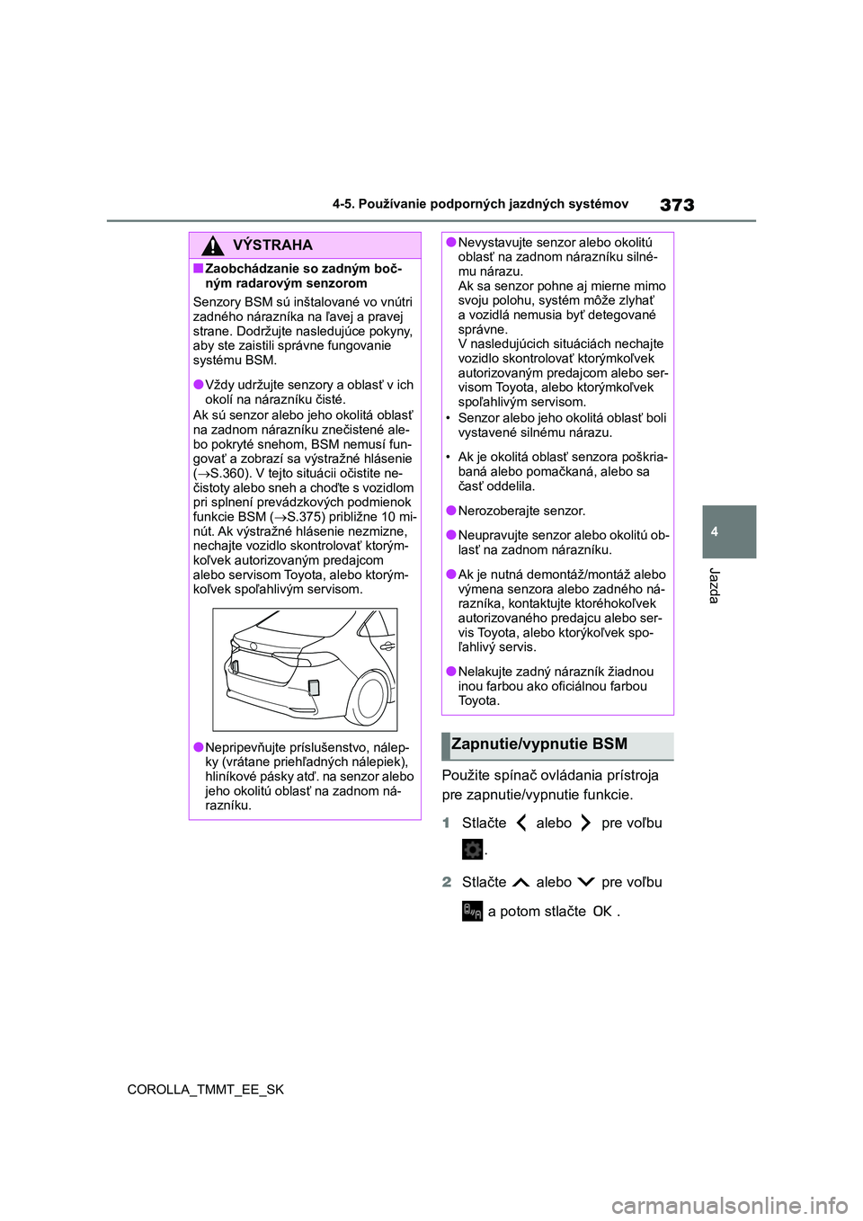 TOYOTA COROLLA 2020  Návod na použitie (in Slovakian) 373
4 
4-5. Používanie podporných jazdných systémov
Jazda
COROLLA_TMMT_EE_SK
Použite spínač ovl ádania prístroja  
pre zapnutie/vyp nutie funkcie. 
1 Stlačte   alebo   pre voľbu  
. 
2 Stl