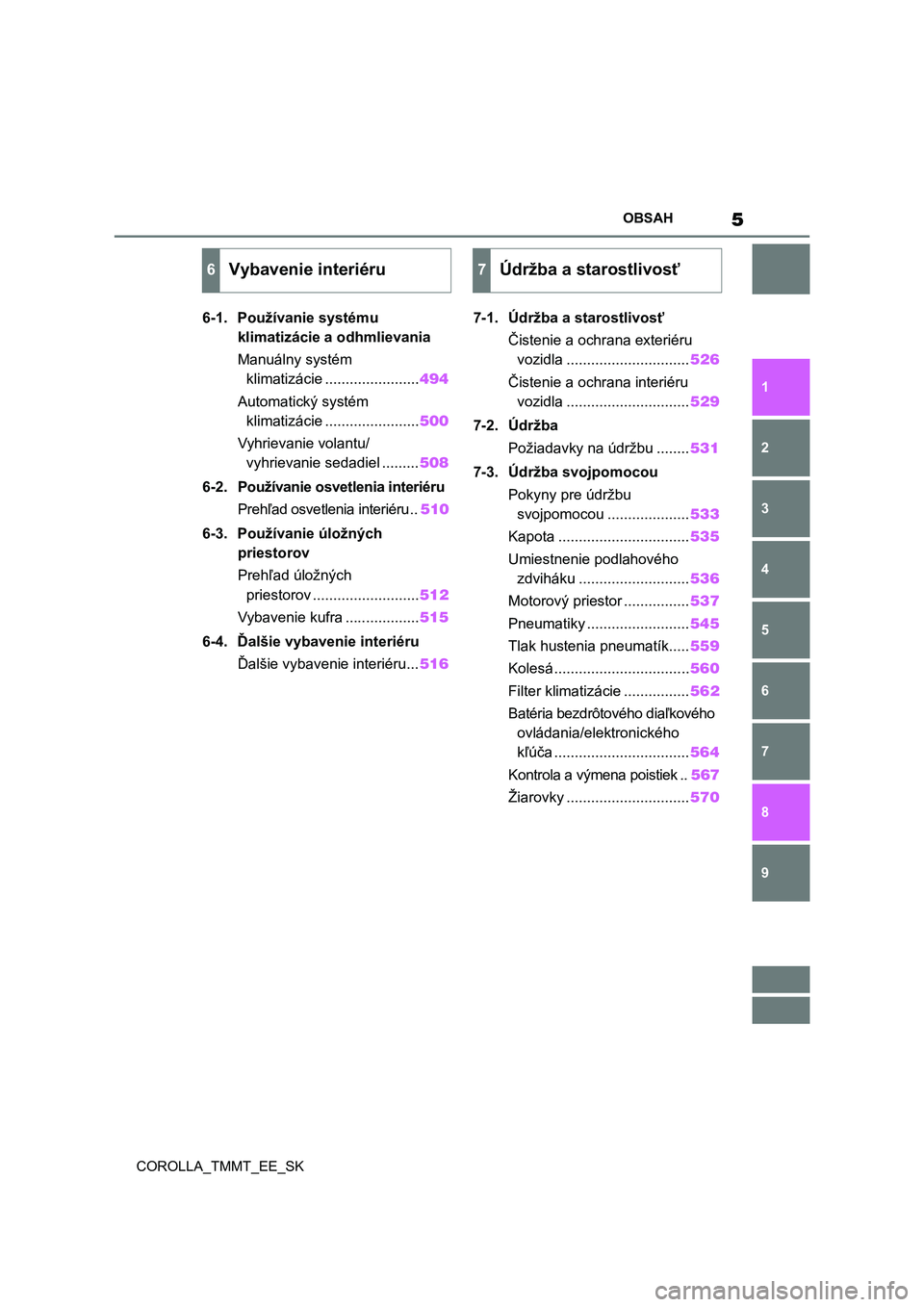 TOYOTA COROLLA 2020  Návod na použitie (in Slovakian) 5OBSAH
COROLLA_TMMT_EE_SK
1
6 5
4
3
2
9
8
7
6-1. Používanie systému 
klimatizácie a odhmlievania
Manuálny systém 
klimatizácie .......................494
Automatický systém 
klimatizácie ...