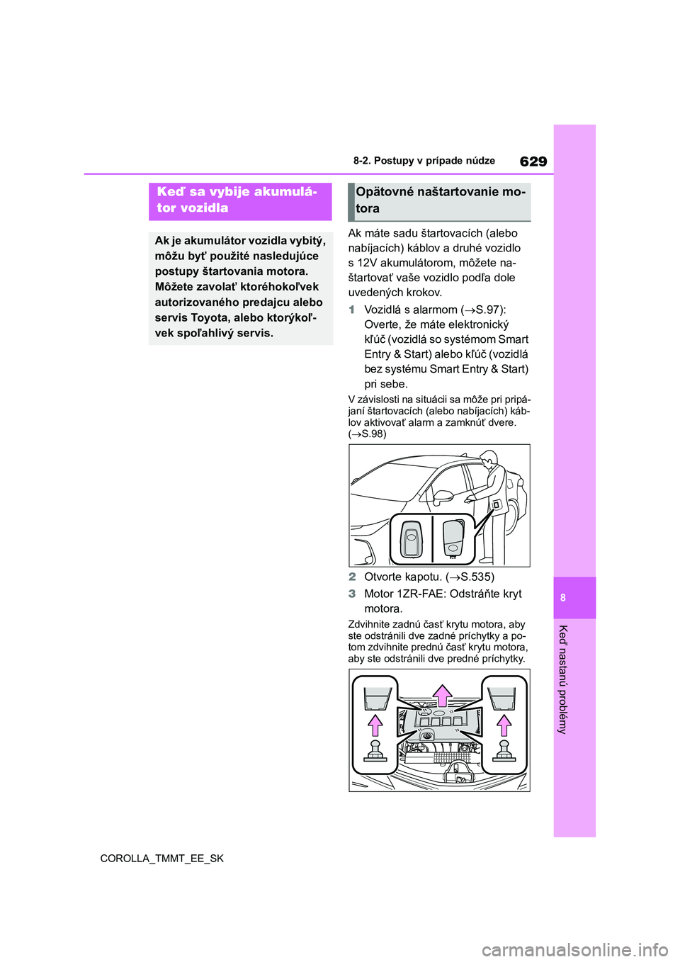 TOYOTA COROLLA 2020  Návod na použitie (in Slovakian) 629
8 
8-2. Postupy v prípade núdze
Keď nastanú problémy
COROLLA_TMMT_EE_SK
Ak máte sadu štartovacích (alebo  
nabíjacích) káblov a druhé vozidlo  
s 12V akumulátorom, môžete na- 
štar