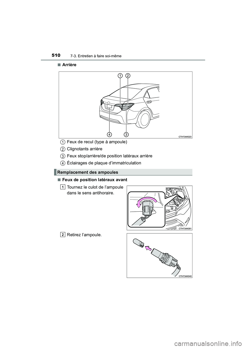 TOYOTA COROLLA 2019  Manuel du propriétaire (in French) 5107-3. Entretien à faire soi-même
COROLLA_TMMMS_TMMC_D■
Arrière
■Feux de position latéraux avant
Tournez le culot de l’ampoule
dans le sens antihoraire.
Retirez l’ampoule.
Feux de recul (