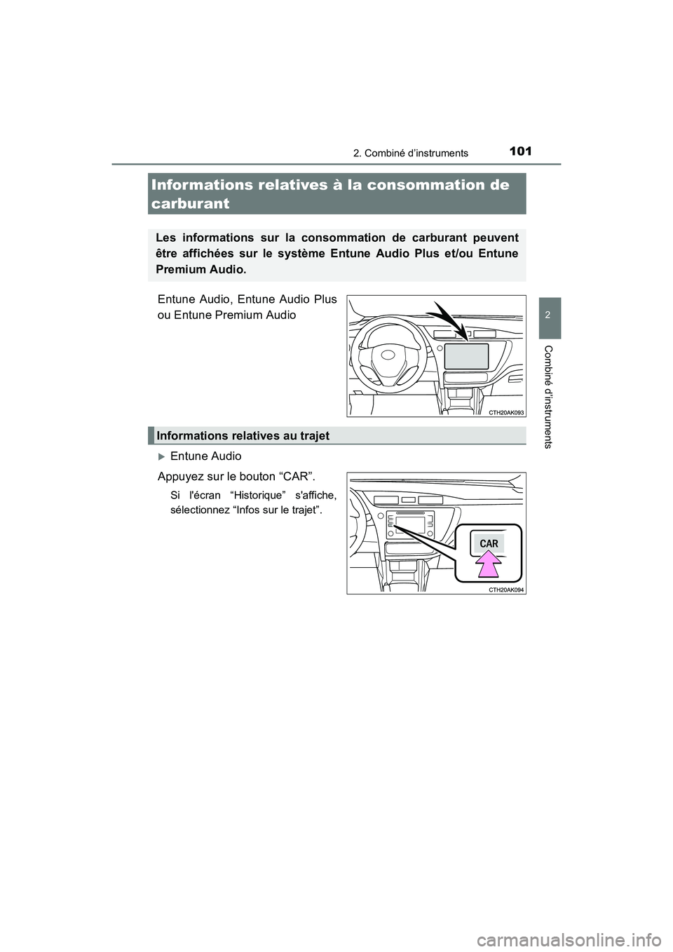 TOYOTA COROLLA 2018  Manuel du propriétaire (in French) 1012. Combiné d’instruments
2
Combiné d’instruments
COROLLA_TMMMS_TMMC_D (OM02509D)
Entune Audio, Entune Audio Plus
ou Entune Premium Audio
�XEntune Audio
Appuyez sur le bouton “CAR”.
Si l