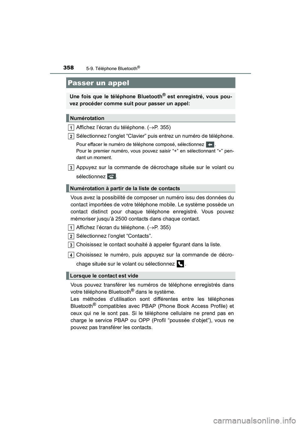 TOYOTA COROLLA 2018  Manuel du propriétaire (in French) 3585-9. Téléphone Bluetooth®
COROLLA_TMMMS_TMMC_D (OM02509D)
Affichez l’écran du téléphone. (→P. 355)
Sélectionnez l’onglet “Clavier” puis entrez un numéro de téléphone.
Pour effac