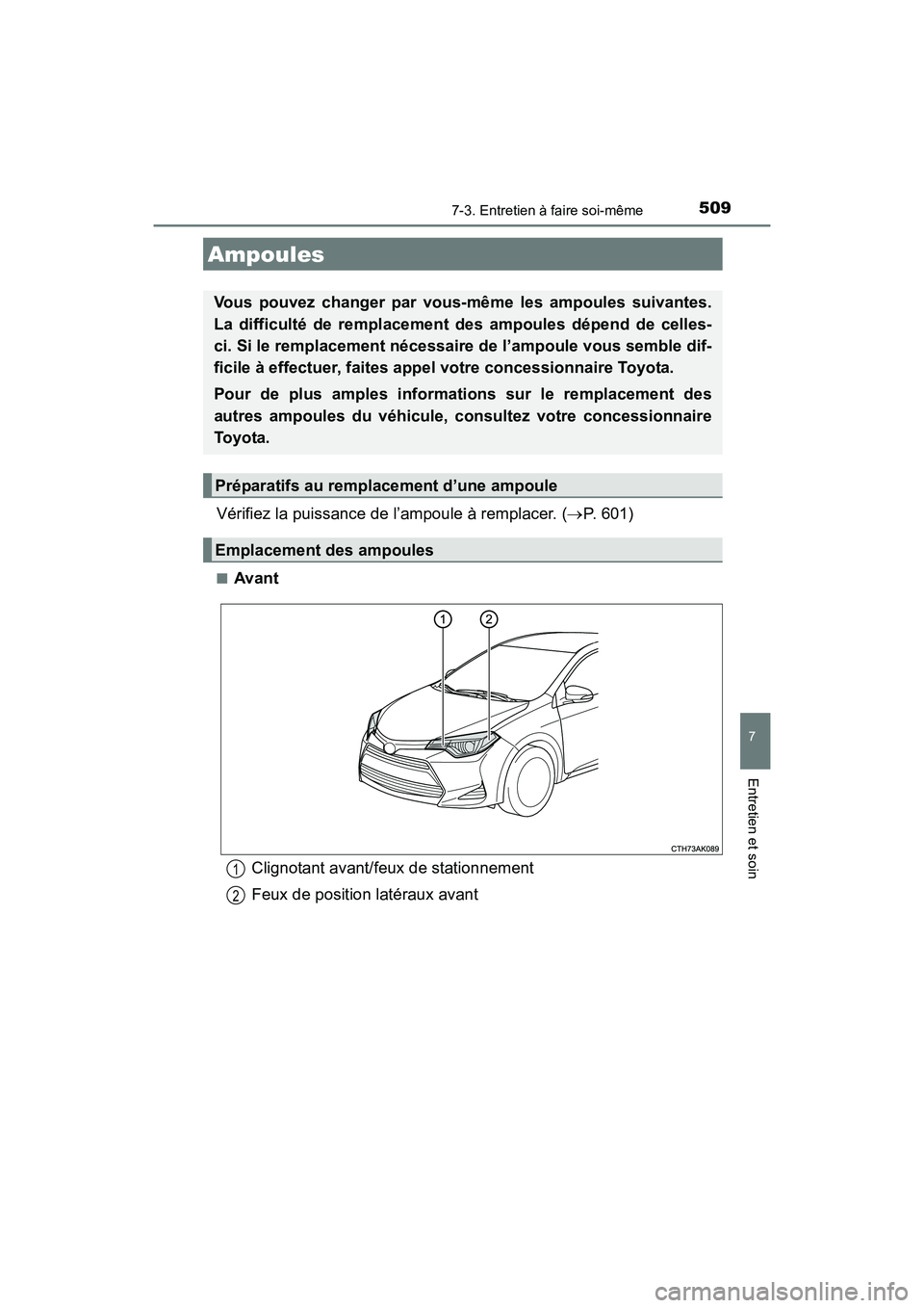 TOYOTA COROLLA 2018  Manuel du propriétaire (in French) 5097-3. Entretien à faire soi-même
7
Entretien et soin
COROLLA_TMMMS_TMMC_D (OM02509D)
Vérifiez la puissance de l’ampoule à remplacer. (→P. 601)
■Avant
Ampoules
Vous pouvez changer par vous-