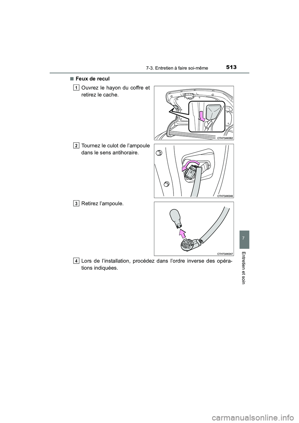 TOYOTA COROLLA 2018  Manuel du propriétaire (in French) 5137-3. Entretien à faire soi-même
7
Entretien et soin
COROLLA_TMMMS_TMMC_D (OM02509D)■
Feux de recul
Ouvrez le hayon du coffre et
retirez le cache.
Tournez le culot de l’ampoule
dans le sens an