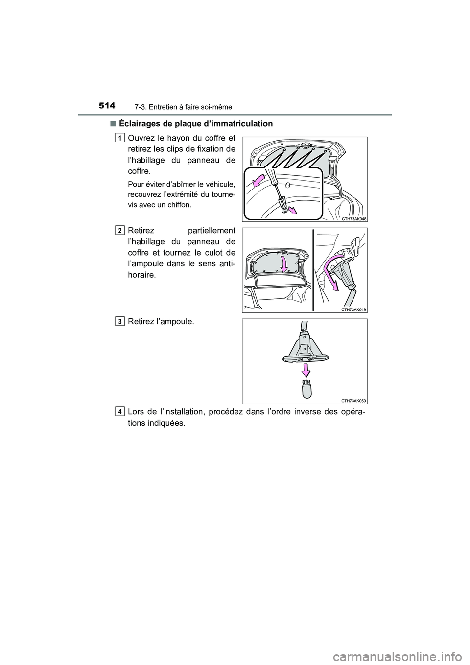 TOYOTA COROLLA 2018  Manuel du propriétaire (in French) 5147-3. Entretien à faire soi-même
COROLLA_TMMMS_TMMC_D (OM02509D)■
Éclairages de plaque d’immatriculation
Ouvrez le hayon du coffre et
retirez les clips de fixation de
l’habillage du panneau