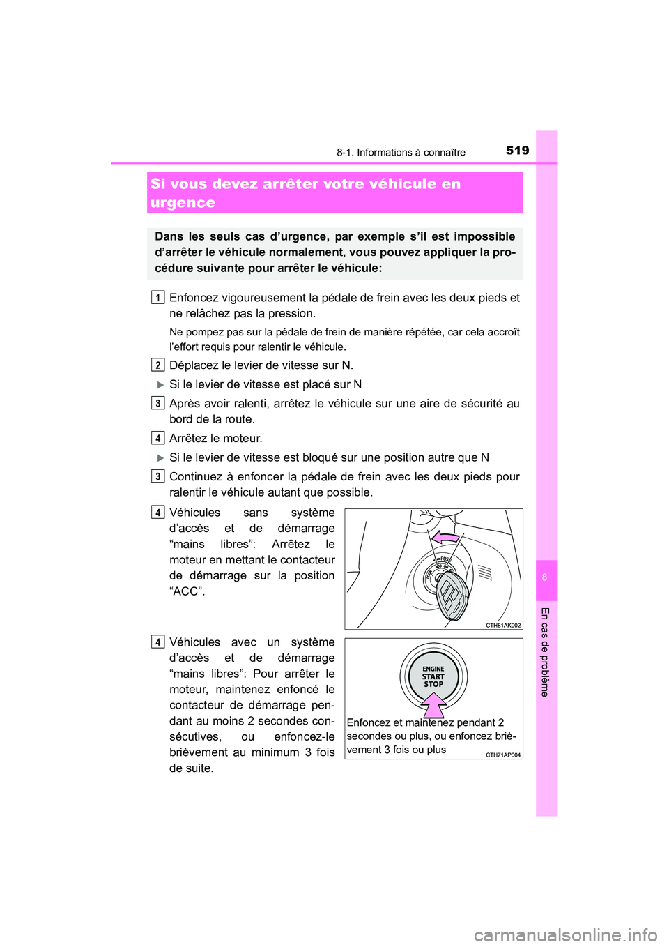 TOYOTA COROLLA 2018  Manuel du propriétaire (in French) 5198-1. Informations à connaître
8
En cas de problème
COROLLA_TMMMS_TMMC_D (OM02509D)
Enfoncez vigoureusement la pédale de frein avec les deux pieds et
ne relâchez pas la pression.
Ne pompez pas 