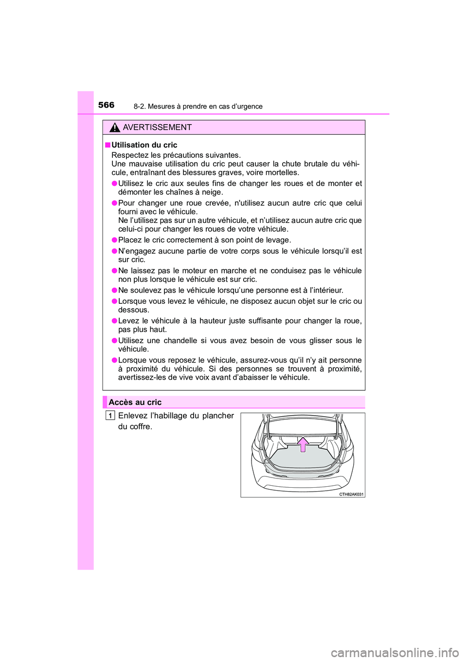 TOYOTA COROLLA 2018  Manuel du propriétaire (in French) 5668-2. Mesures à prendre en cas d’urgence
COROLLA_TMMMS_TMMC_D (OM02509D)
Enlevez l’habillage du plancher
du coffre.
AVERTISSEMENT
■Utilisation du cric
Respectez les précautions suivantes. 
U