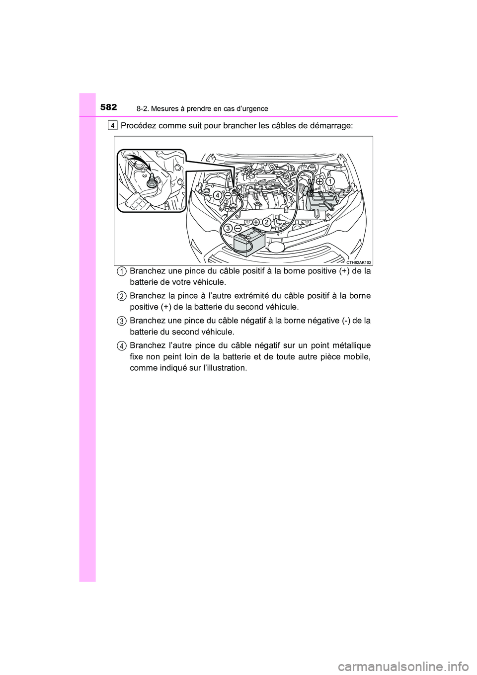 TOYOTA COROLLA 2018 Manuel du propriétaire (in French) 5828-2. Mesures à prendre en cas d’urgence
COROLLA_TMMMS_TMMC_D (OM02509D)
Procédez comme suit pour brancher les câbles de démarrage:Branchez une pince du câble positif à la borne positive (+) TOYOTA COROLLA 2018 Manuel du propriétaire (in French) 5828-2. Mesures à prendre en cas d’urgence
COROLLA_TMMMS_TMMC_D (OM02509D)
Procédez comme suit pour brancher les câbles de démarrage:Branchez une pince du câble positif à la borne positive (+)