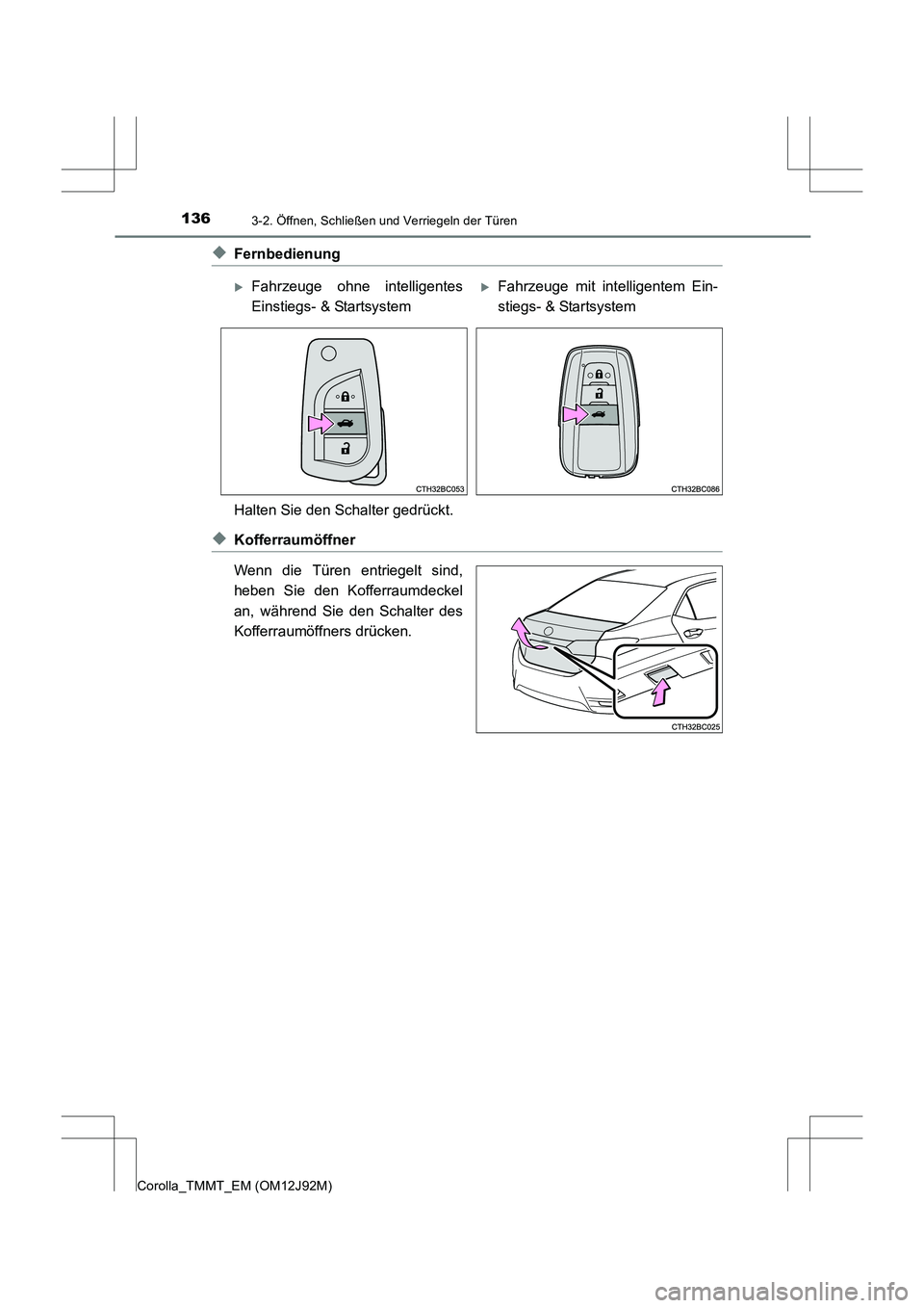 TOYOTA COROLLA 2017  Betriebsanleitungen (in German) 1363-2. Öffnen, Schließen und Verriegeln der Türen
Corolla_TMMT_EM (OM12J92M)
◆Fernbedienung
Halten Sie den Schalter gedrückt.
◆Kofferraumöffner
Wenn die Türen entriegelt sind,
heben Sie den