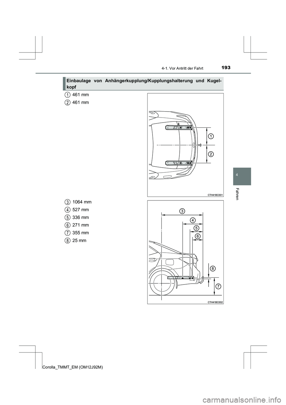 TOYOTA COROLLA 2017 Betriebsanleitungen (in German) 1934-1. Vor Antritt der Fahrt
4
Fahren
Corolla_TMMT_EM (OM12J92M)
461 mm
461 mm
1064 mm
527 mm
336 mm
271 mm
355 mm
25 mm
Einbaulage von Anhängerkupplung/Kupplungshalterung und Kugel-
kopf
1
2
3
4
5
TOYOTA COROLLA 2017 Betriebsanleitungen (in German) 1934-1. Vor Antritt der Fahrt
4
Fahren
Corolla_TMMT_EM (OM12J92M)
461 mm
461 mm
1064 mm
527 mm
336 mm
271 mm
355 mm
25 mm
Einbaulage von Anhängerkupplung/Kupplungshalterung und Kugel-
kopf
1
2
3
4
5
