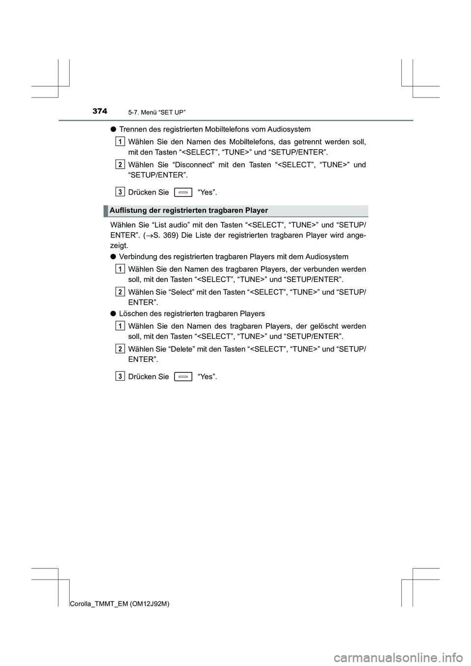 TOYOTA COROLLA 2017 Betriebsanleitungen (in German) 3745-7. Menü “SET UP”
Corolla_TMMT_EM (OM12J92M)
●Trennen des registrierten Mobiltelefons vom Audiosystem
Wählen Sie den Namen des Mobiltelefons, das getrennt werden soll,
mit den Tasten “<S TOYOTA COROLLA 2017 Betriebsanleitungen (in German) 3745-7. Menü “SET UP”
Corolla_TMMT_EM (OM12J92M)
●Trennen des registrierten Mobiltelefons vom Audiosystem
Wählen Sie den Namen des Mobiltelefons, das getrennt werden soll,
mit den Tasten “<S
