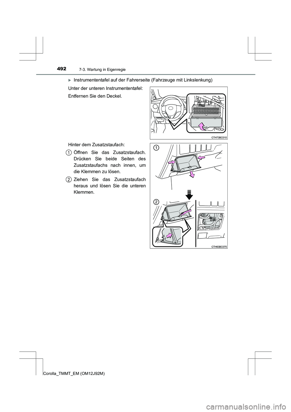TOYOTA COROLLA 2017  Betriebsanleitungen (in German) 4927-3. Wartung in Eigenregie
Corolla_TMMT_EM (OM12J92M)
�XInstrumententafel auf der Fahrerseite (Fahrzeuge mit Linkslenkung)
Unter der unteren Instrumententafel:
Entfernen Sie den Deckel.
Hinter dem 
