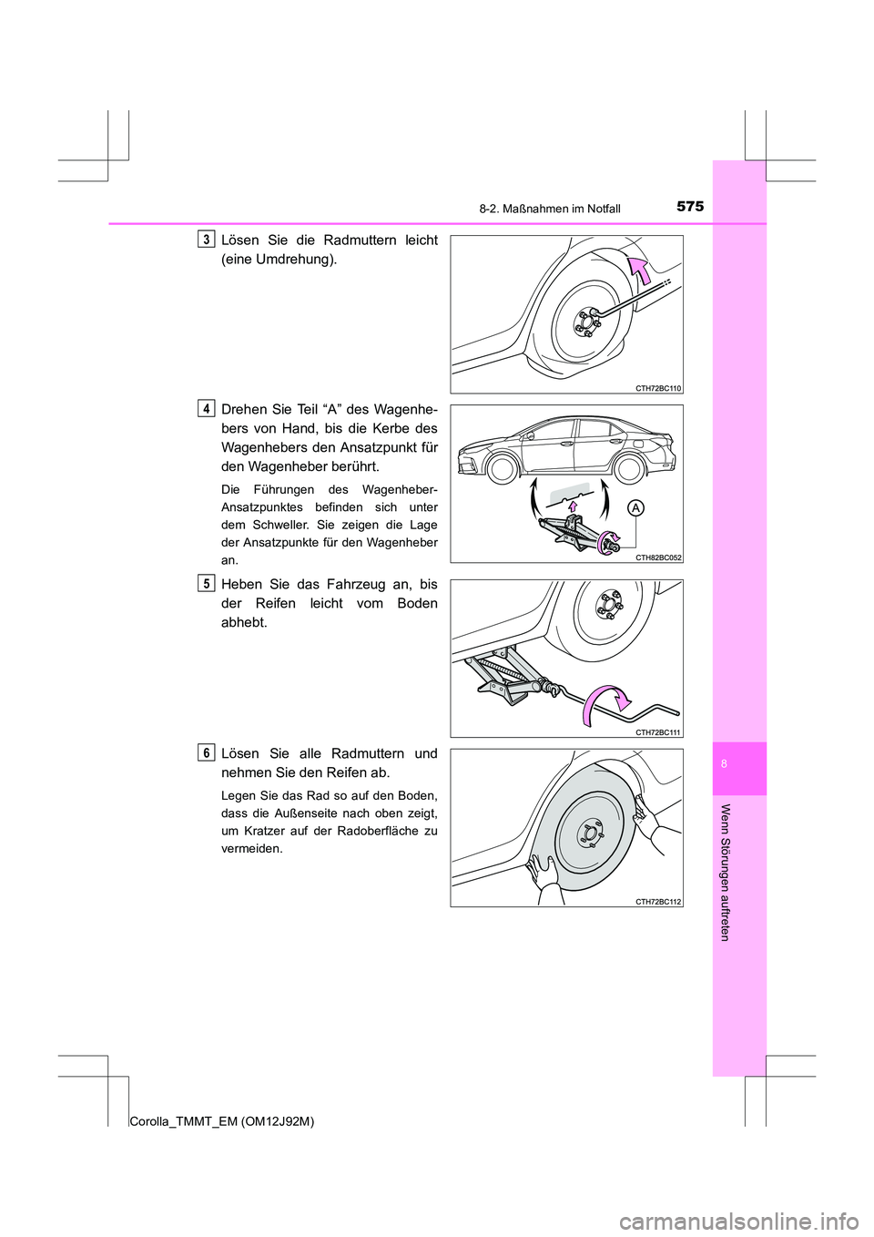 TOYOTA COROLLA 2017  Betriebsanleitungen (in German) 5758-2. Maßnahmen im Notfall
8
Wenn Störungen auftreten
Corolla_TMMT_EM (OM12J92M)
Lösen Sie die Radmuttern leicht
(eine Umdrehung).
Drehen Sie Teil “A” des Wagenhe-
bers von Hand, bis die Kerb