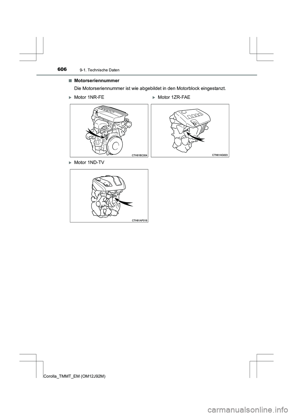 TOYOTA COROLLA 2017  Betriebsanleitungen (in German) 6069-1. Technische Daten
Corolla_TMMT_EM (OM12J92M)■
Motorseriennummer
Die Motorseriennummer ist wie abgebildet in den Motorblock eingestanzt.
�XMotor 1NR-FE�XMotor 1ZR-FAE
�XMotor 1ND-TV 
