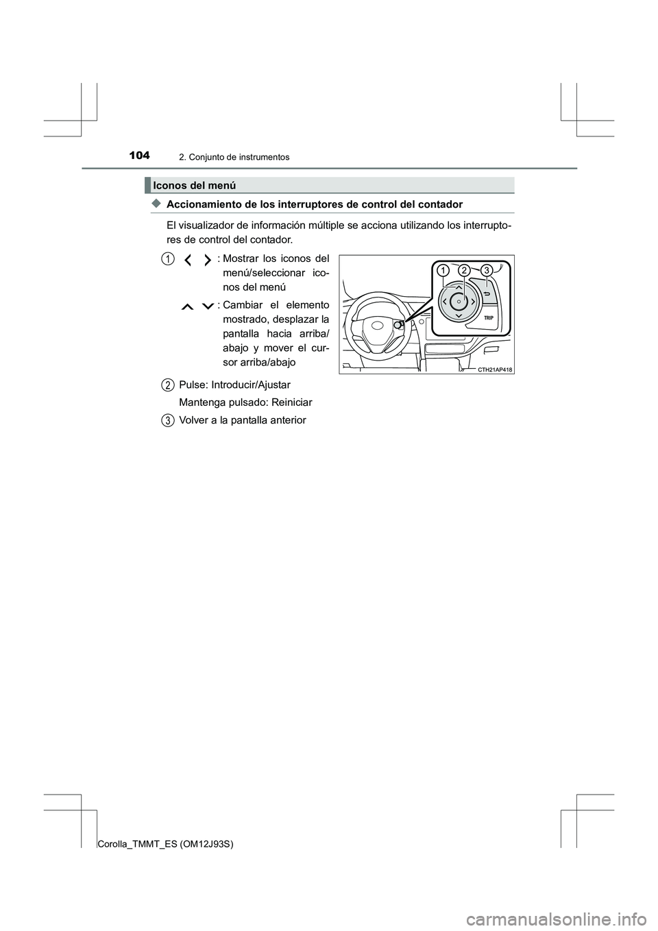 TOYOTA COROLLA 2016  Manual del propietario (in Spanish) 1042. Conjunto de instrumentos
Corolla_TMMT_ES (OM12J93S)
◆Accionamiento de los interruptores de control del contador
El visualizador de información múltiple se acciona utilizando los interrupto-
