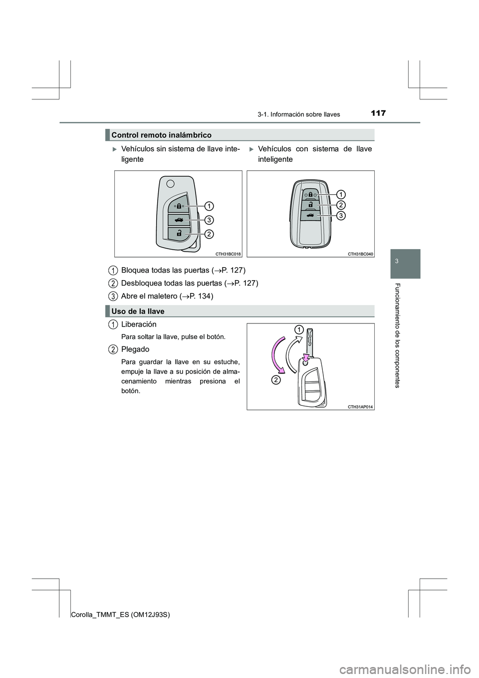 TOYOTA COROLLA 2016  Manual del propietario (in Spanish) 1173-1. Información sobre llaves
3
Funcionamiento de los componentes
Corolla_TMMT_ES (OM12J93S)
Liberación
Para soltar la llave, pulse el botón.
Plegado
Para guardar la llave en su estuche,
empuje 