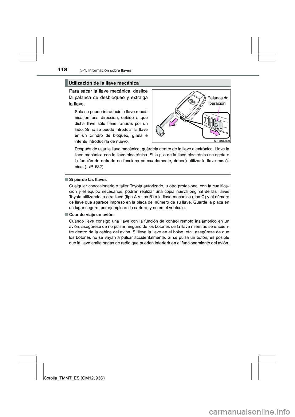 TOYOTA COROLLA 2016  Manual del propietario (in Spanish) 1183-1. Información sobre llaves
Corolla_TMMT_ES (OM12J93S)
Para sacar la llave mecánica, deslice
la palanca de desbloqueo y extraiga
la llave.
Solo se puede introducir la llave mecá-
nica en una d