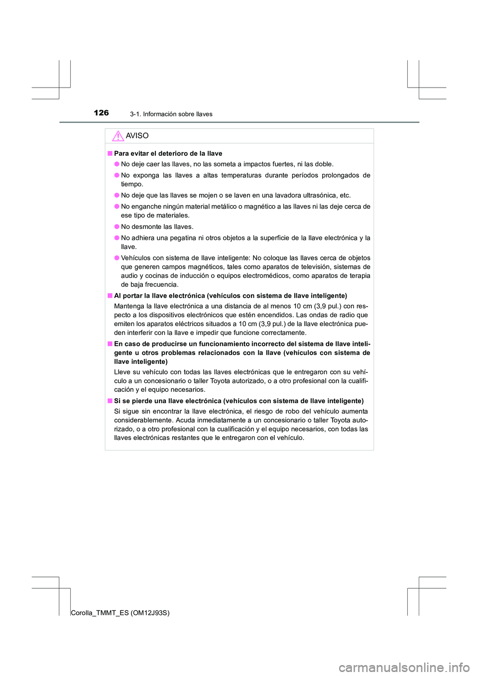 TOYOTA COROLLA 2016  Manual del propietario (in Spanish) 1263-1. Información sobre llaves
Corolla_TMMT_ES (OM12J93S)
AV I S O
■Para evitar el deterioro de la llave
●No deje caer las llaves, no las someta a impactos fuertes, ni las doble.
● No exponga