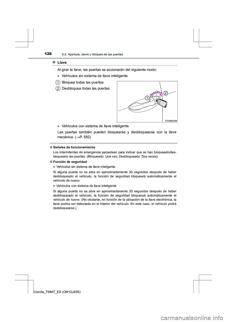 TOYOTA COROLLA 2016  Manual del propietario (in Spanish) 1283-2. Apertura, cierre y bloqueo de las puertas
Corolla_TMMT_ES (OM12J93S)
◆Llave
Al girar la llave, las puertas se accionarán del siguiente modo: 
�XVehículos sin sistema de llave inteligente
B