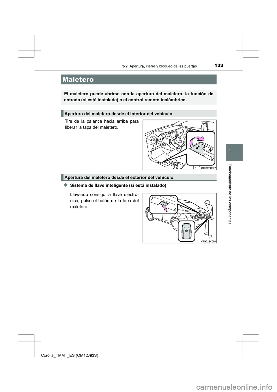 TOYOTA COROLLA 2016  Manual del propietario (in Spanish) 1333-2. Apertura, cierre y bloqueo de las puertas
3
Funcionamiento de los componentes
Corolla_TMMT_ES (OM12J93S)
Tire de la palanca hacia arriba para
liberar la tapa del maletero.
◆Sistema de llave 