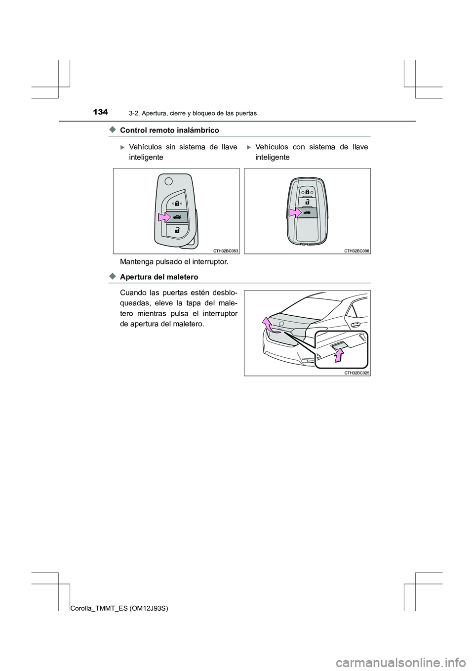 TOYOTA COROLLA 2016  Manual del propietario (in Spanish) 1343-2. Apertura, cierre y bloqueo de las puertas
Corolla_TMMT_ES (OM12J93S)
◆Control remoto inalámbrico
Mantenga pulsado el interruptor.
◆Apertura del maletero
Cuando las puertas estén desblo-
